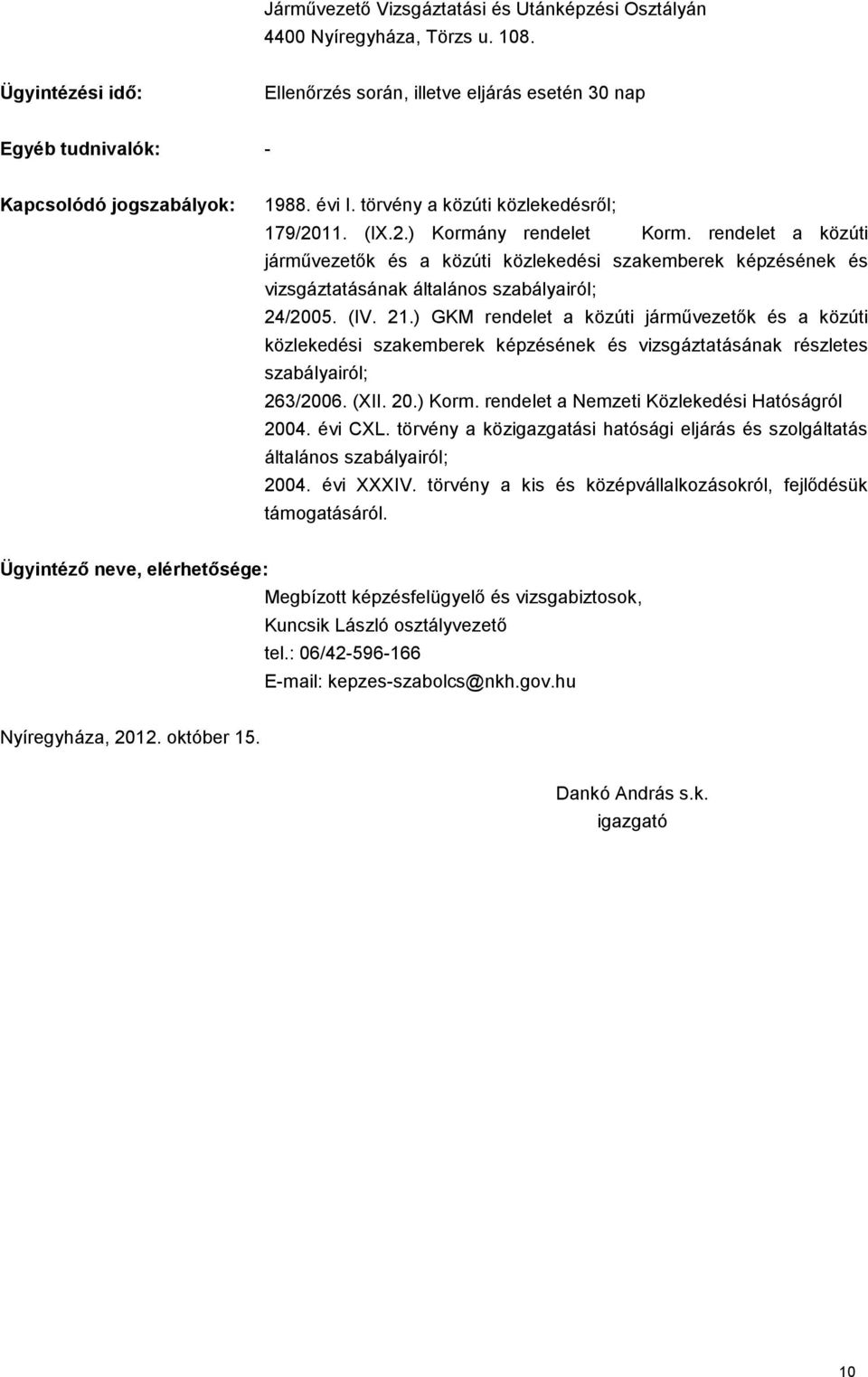 ) GKM rendelet a közúti járművezetők és a közúti közlekedési szakemberek képzésének és vizsgáztatásának részletes 263/2006. (XII. 20.) Korm. rendelet a Nemzeti Közlekedési Hatóságról 2004. évi CXL.