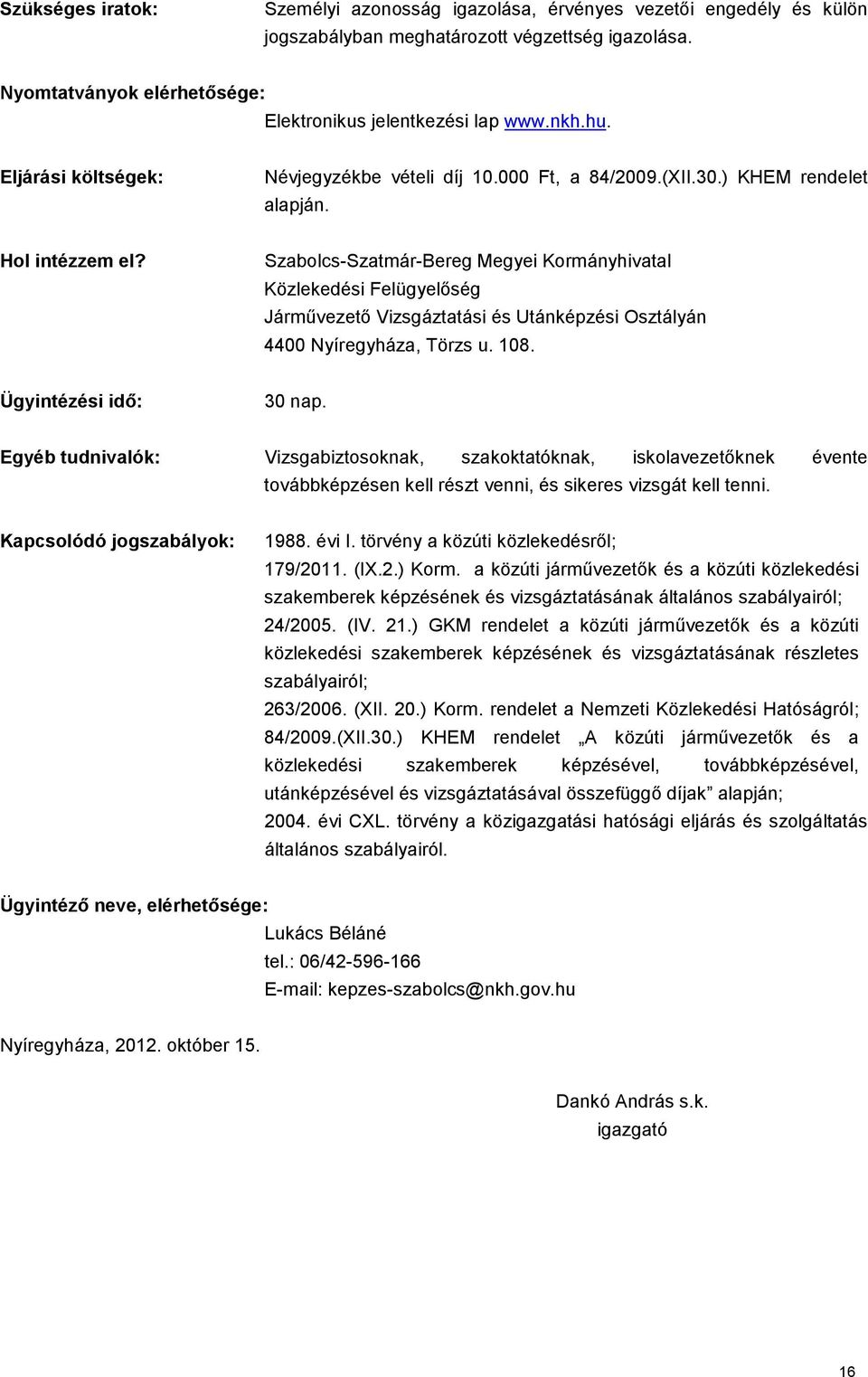 Szabolcs-Szatmár-Bereg Megyei Kormányhivatal Közlekedési Felügyelőség Járművezető Vizsgáztatási és Utánképzési Osztályán 4400 Nyíregyháza, Törzs u. 108. Ügyintézési idő: 30 nap.