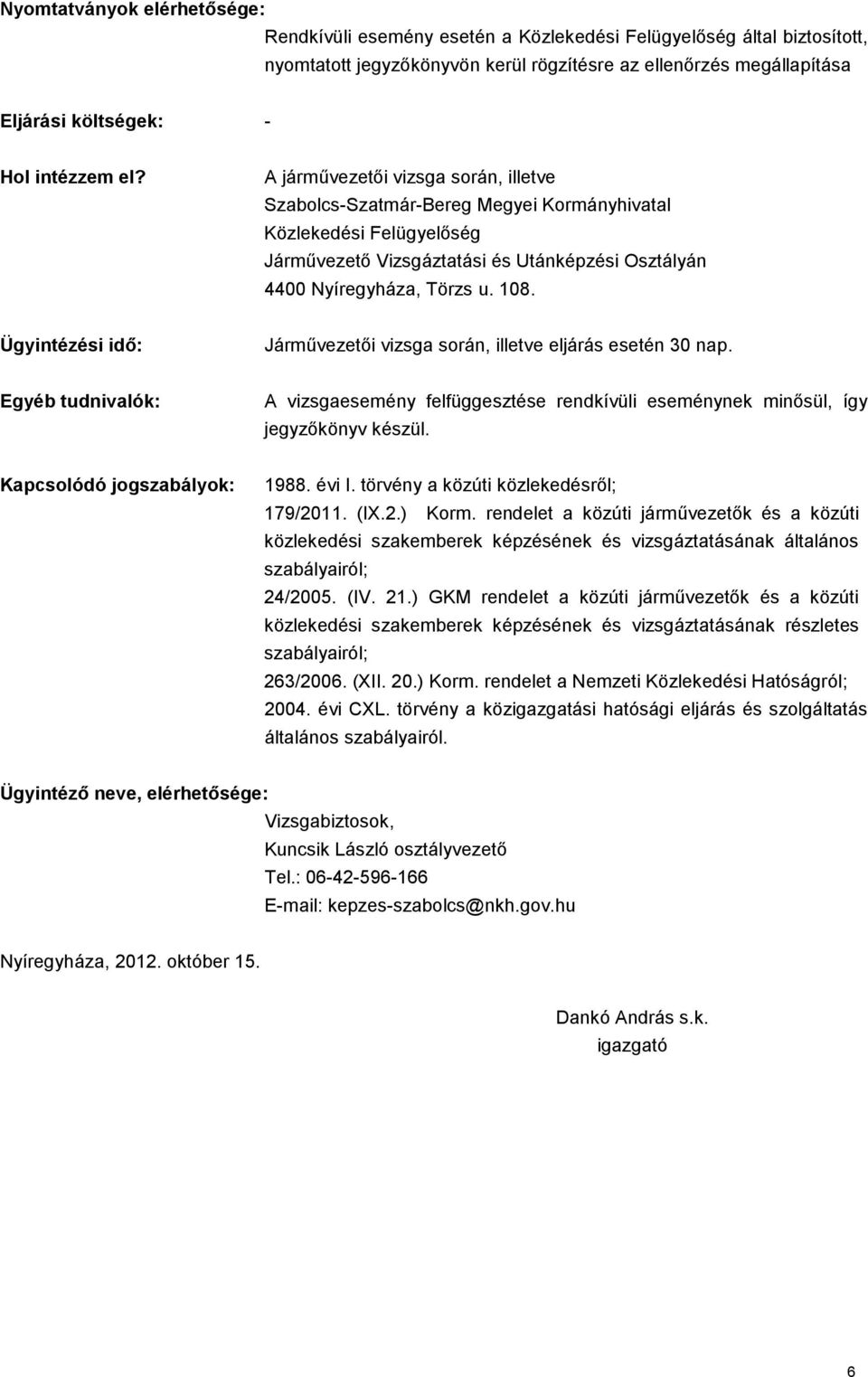 Ügyintézési idő: Járművezetői vizsga során, illetve eljárás esetén 30 nap. Egyéb tudnivalók: A vizsgaesemény felfüggesztése rendkívüli eseménynek minősül, így jegyzőkönyv készül. 1988. évi I.