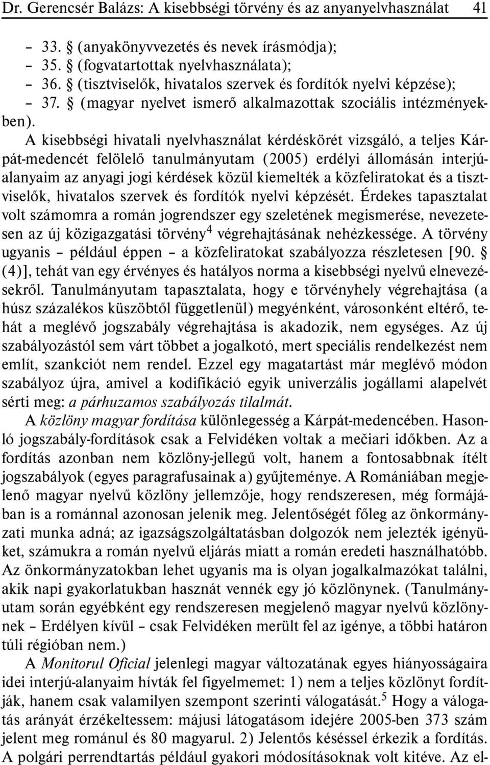 A kisebbségi hivatali nyelvhasználat kérdéskörét vizsgáló, a teljes Kárpát-medencét felölelõ tanulmányutam (2005) erdélyi állomásán interjúalanya im az anyagi jogi kérdések közül kiemelték a