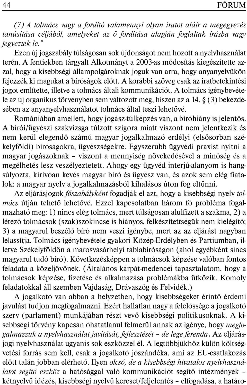 A fentiekben tárgyalt Alkotmányt a 2003-as módosítás kiegészítette azzal, hogy a kisebbségi állampolgároknak joguk van arra, hogy anyanyelvükön fejezzék ki magukat a bíróságok elõtt.