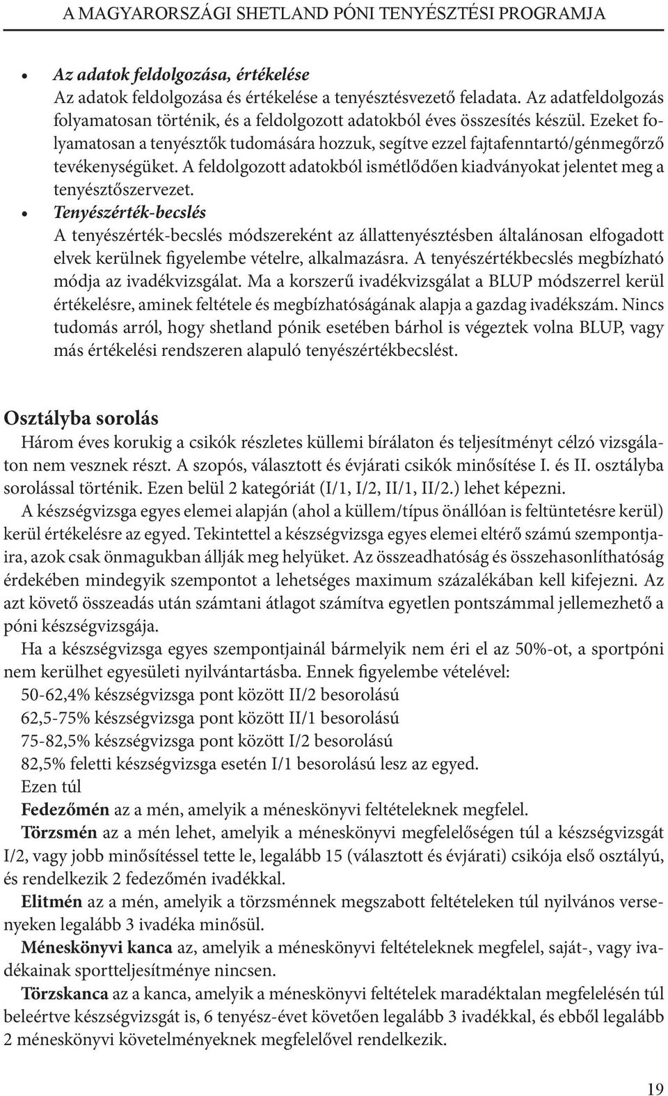 Tenyészérték-becslés A tenyészérték-becslés módszereként az állattenyésztésben általánosan elfogadott elvek kerülnek figyelembe vételre, alkalmazásra.