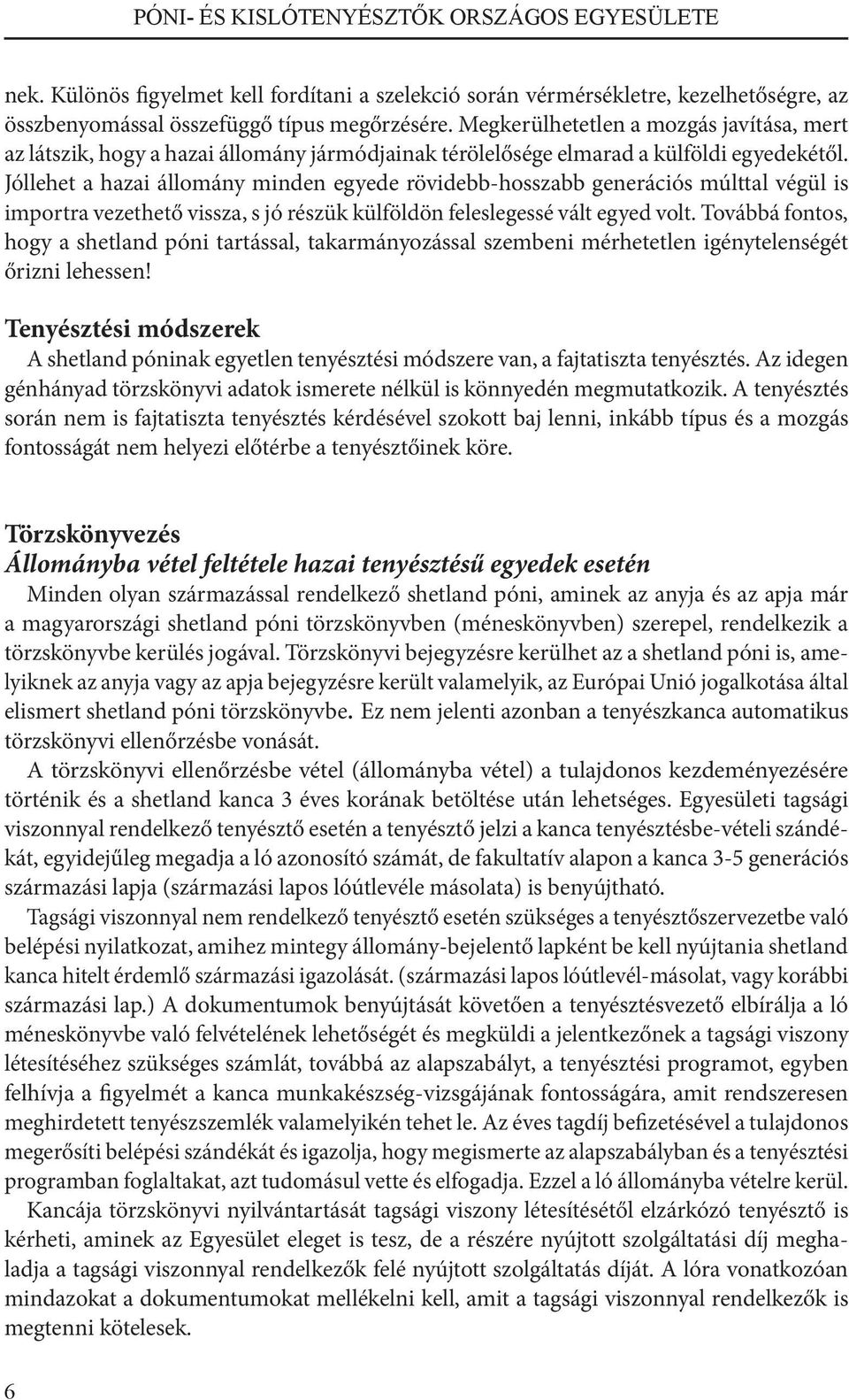 Jóllehet a hazai állomány minden egyede rövidebb-hosszabb generációs múlttal végül is importra vezethető vissza, s jó részük külföldön feleslegessé vált egyed volt.