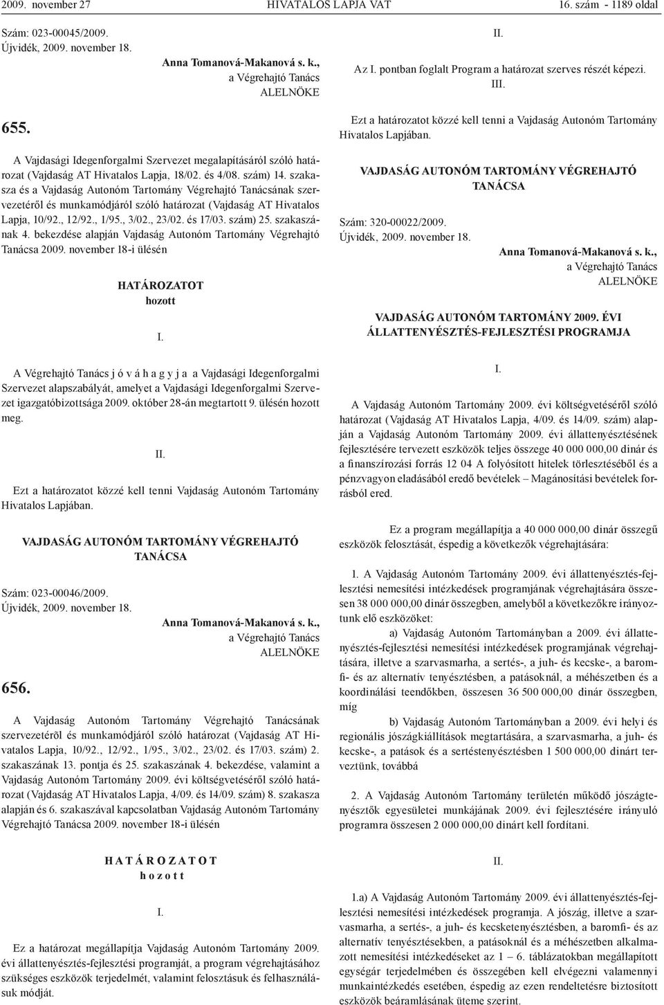 I Ezt a határozatot közzé kell tenni a Vajdaság Autonóm Tartomány A Vajdasági Idegenforgalmi Szervezet megalapításáról szóló határozat (Vajdaság AT Hivatalos Lapja, 18/02. és 4/08. szám) 14.