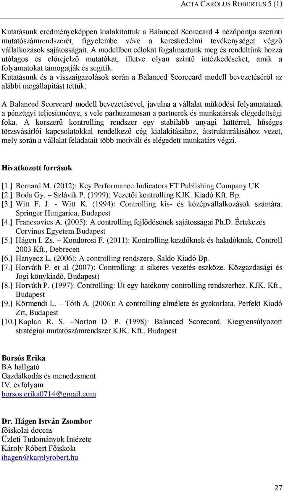 Kutatásunk és a visszaigazolások során a Balanced Scorecard modell bevezetéséről az alábbi megállapítást tettük: A Balanced Scorecard modell bevezetésével, javulna a vállalat működési folyamatainak a