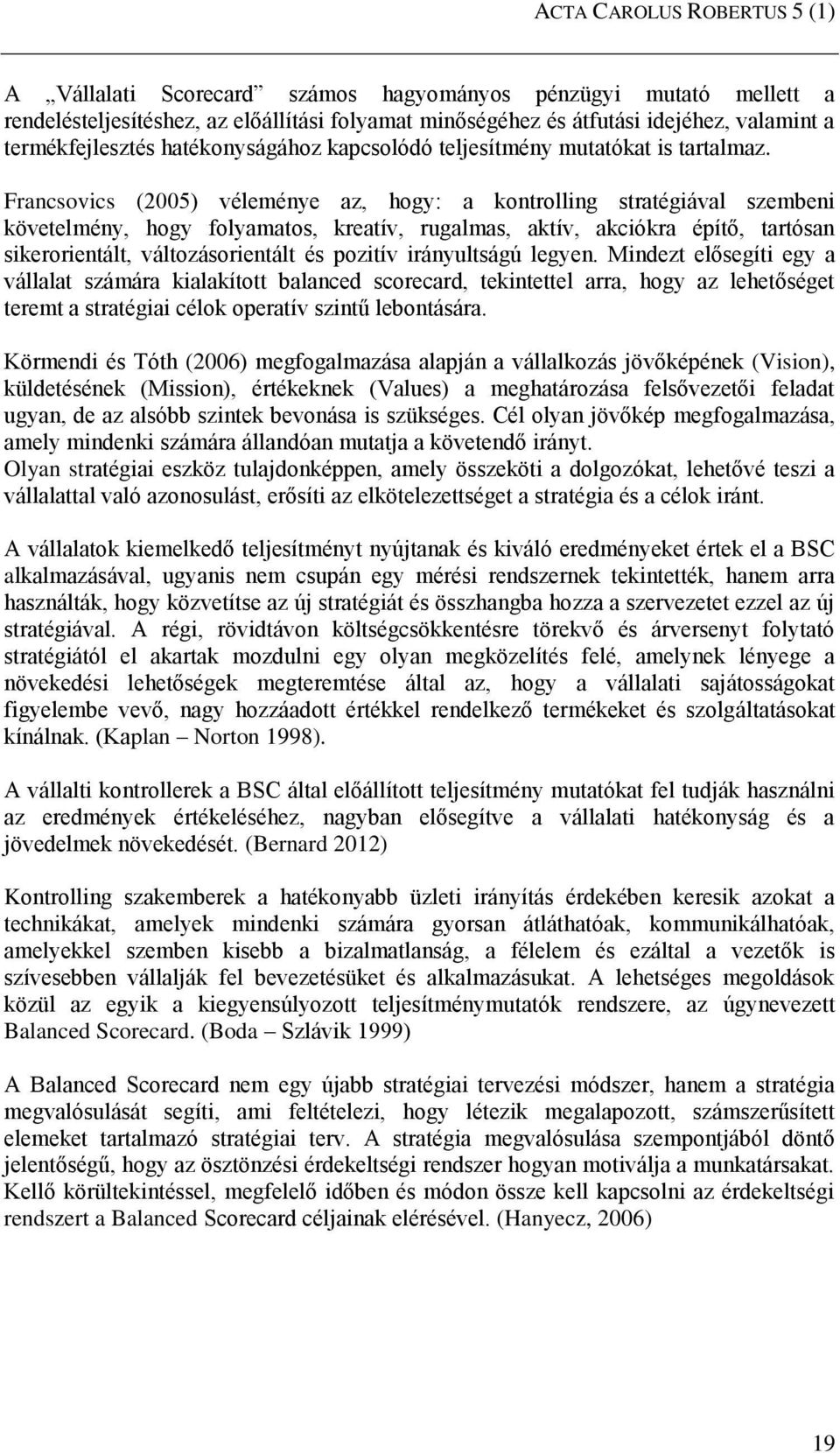 Francsovics (2005) véleménye az, hogy: a kontrolling stratégiával szembeni követelmény, hogy folyamatos, kreatív, rugalmas, aktív, akciókra építő, tartósan sikerorientált, változásorientált és