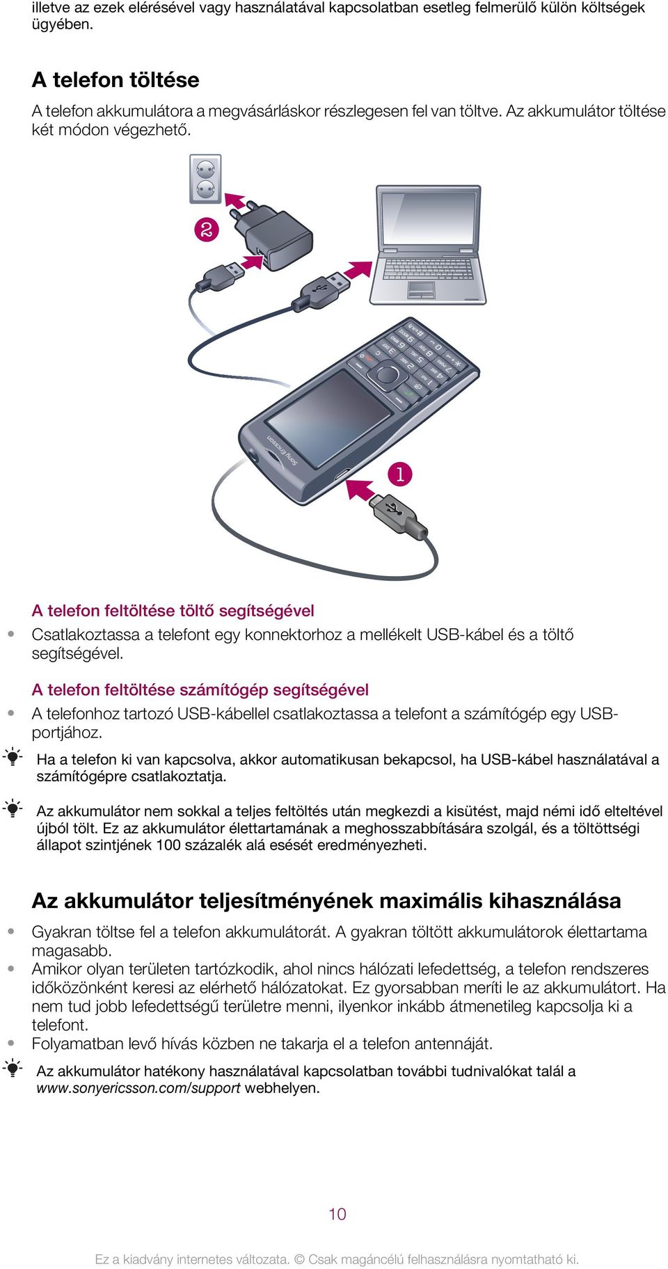 A telefon feltöltése számítógép segítségével A telefonhoz tartozó USB-kábellel csatlakoztassa a telefont a számítógép egy USBportjához.