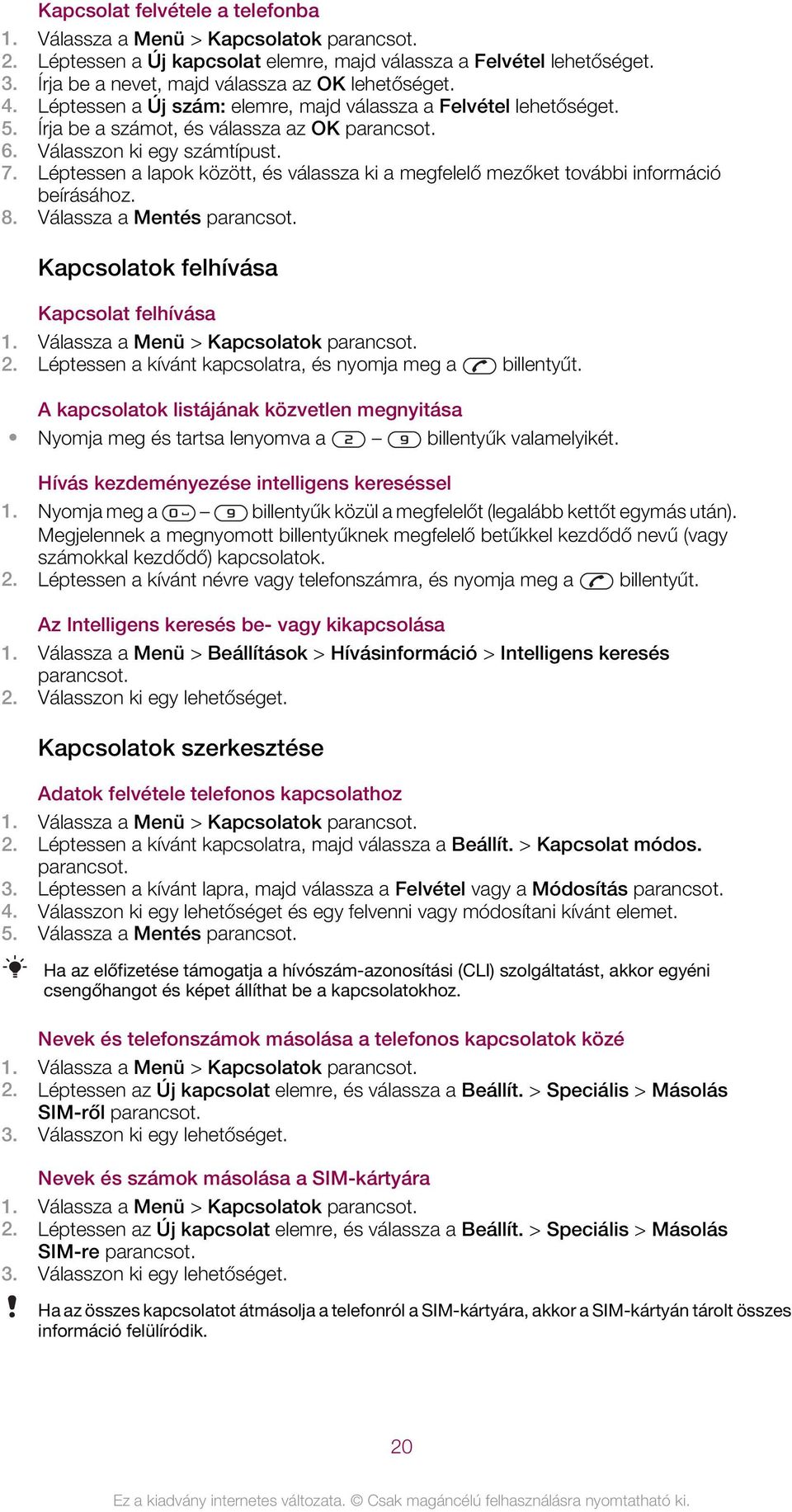 Léptessen a lapok között, és válassza ki a megfelelő mezőket további információ beírásához. 8. Válassza a Mentés Kapcsolatok felhívása Kapcsolat felhívása 1. Válassza a Menü > Kapcsolatok 2.