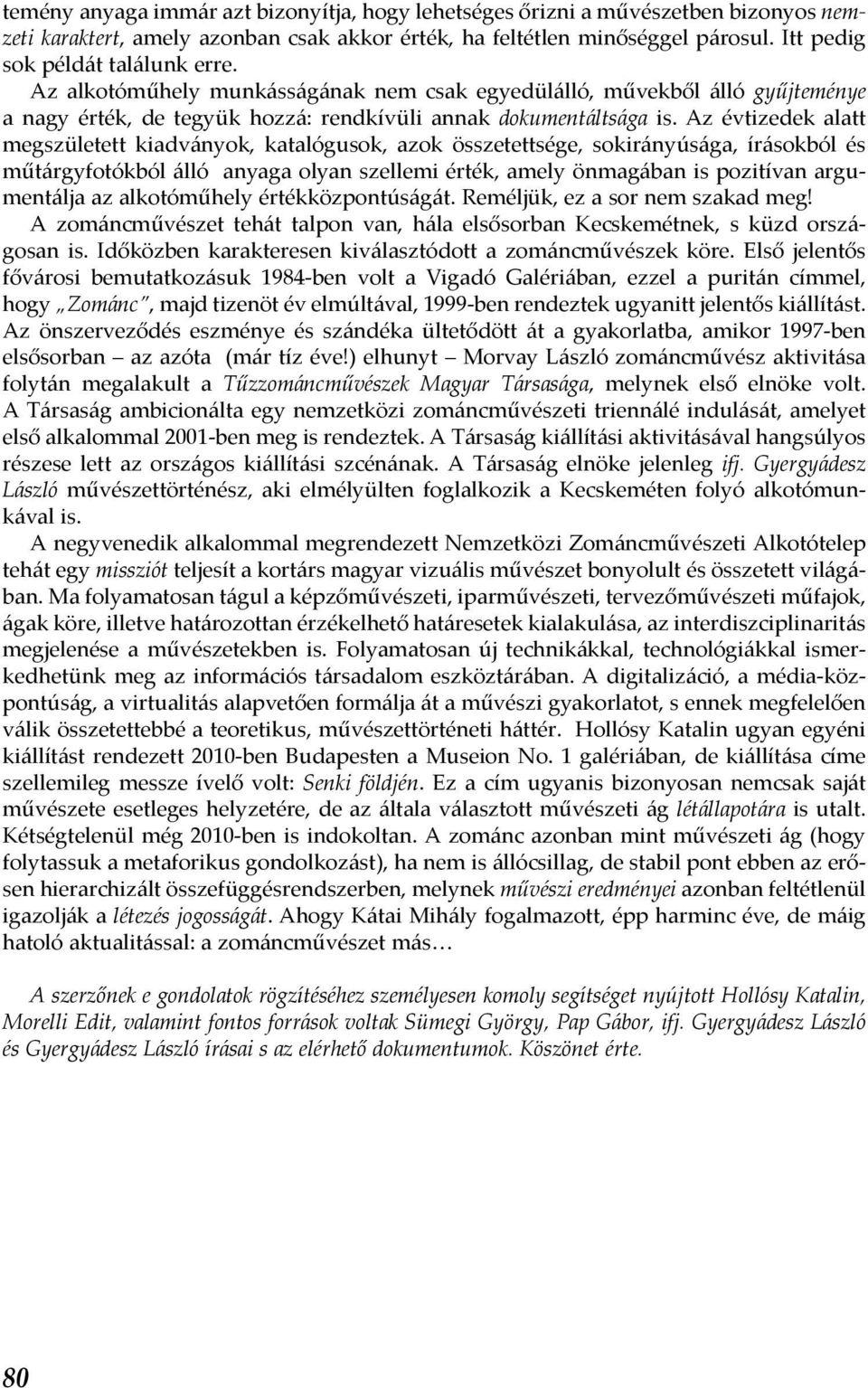 Az évtizedek alatt megszületett kiadványok, katalógusok, azok összetettsége, sokirányúsága, írásokból és műtárgyfotókból álló anyaga olyan szellemi érték, amely önmagában is pozitívan argumentálja az