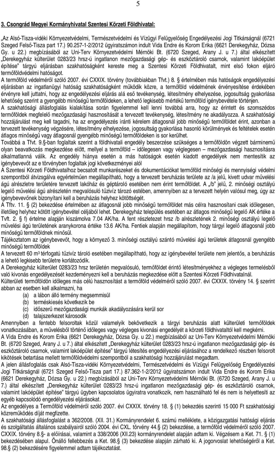 u 7.) által elkészített Derekegyház külterület 0283/23 hrsz-ú ingatlanon mezgazdasági gép- és eszköztároló csarnok, valamint lakóépület építése tárgyú eljárásban szakhatóságként kereste meg a