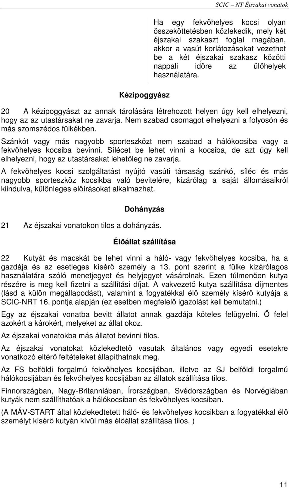 Nem szabad csomagot elhelyezni a folyosón és más szomszédos fülkékben. Szánkót vagy más nagyobb sporteszközt nem szabad a hálókocsiba vagy a fekvıhelyes kocsiba bevinni.