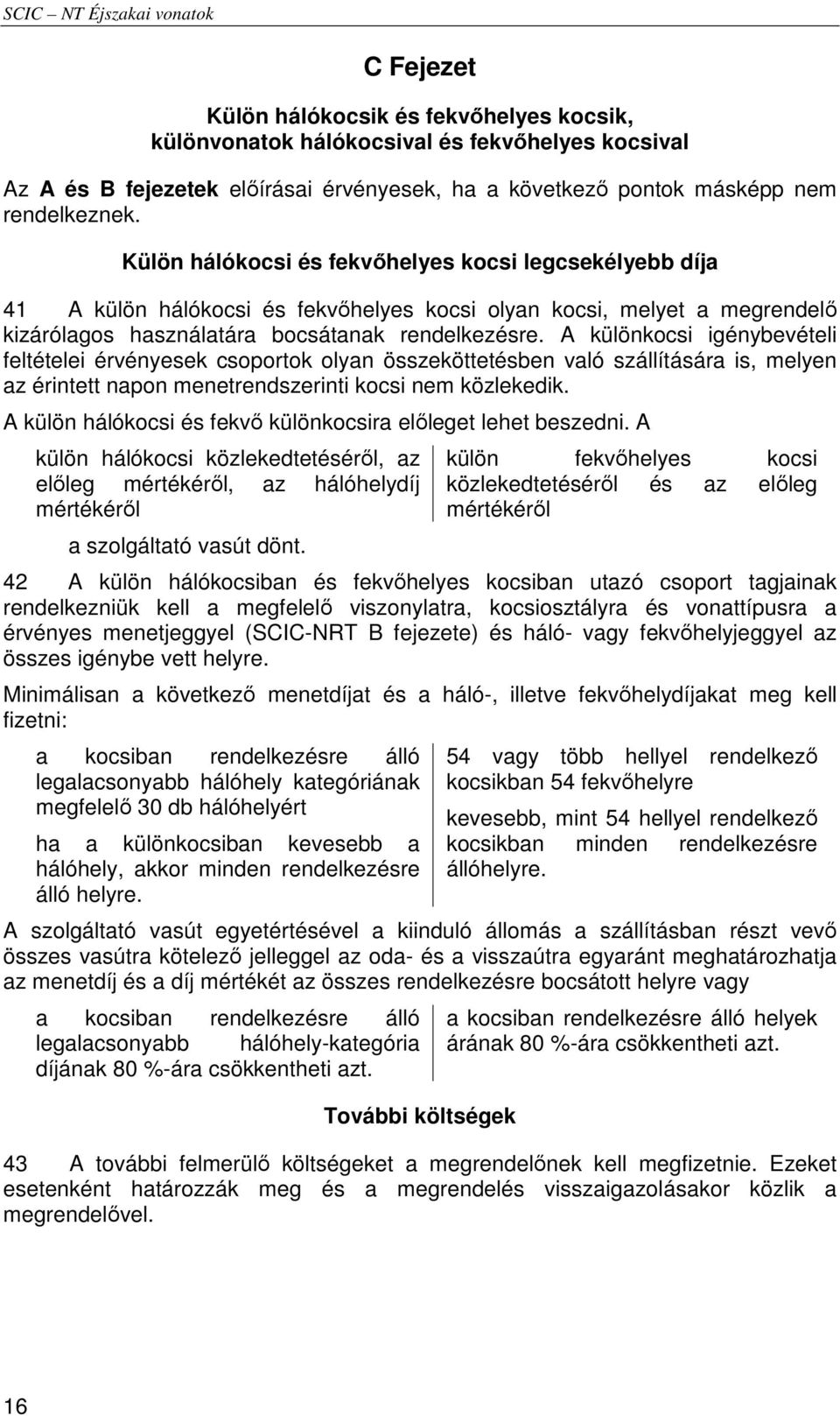 A különkocsi igénybevételi feltételei érvényesek csoportok olyan összeköttetésben való szállítására is, melyen az érintett napon menetrendszerinti kocsi nem közlekedik.