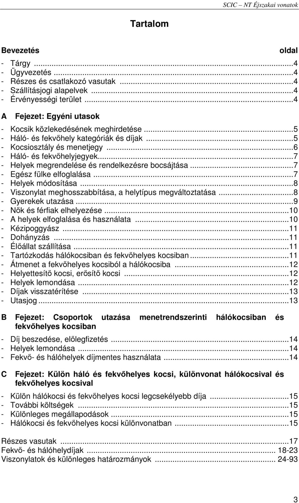 .. 7 - Helyek megrendelése és rendelkezésre bocsájtása... 7 - Egész fülke elfoglalása... 7 - Helyek módosítása... 8 - Viszonylat meghosszabbítása, a helytípus megváltoztatása... 8 - Gyerekek utazása.