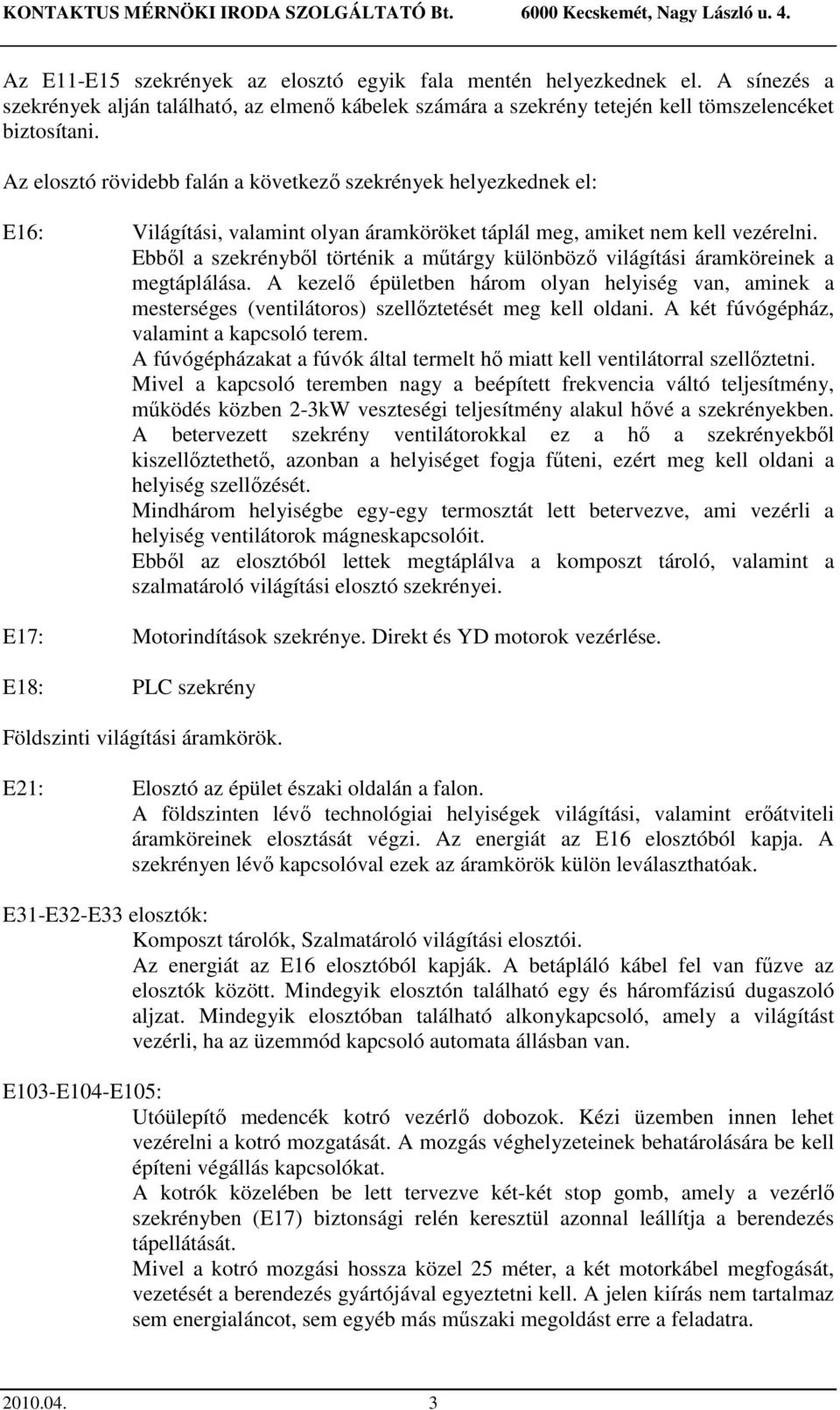 Az elosztó rövidebb falán a következő szekrények helyezkednek el: E16: Világítási, valamint olyan áramköröket táplál meg, amiket nem kell vezérelni.