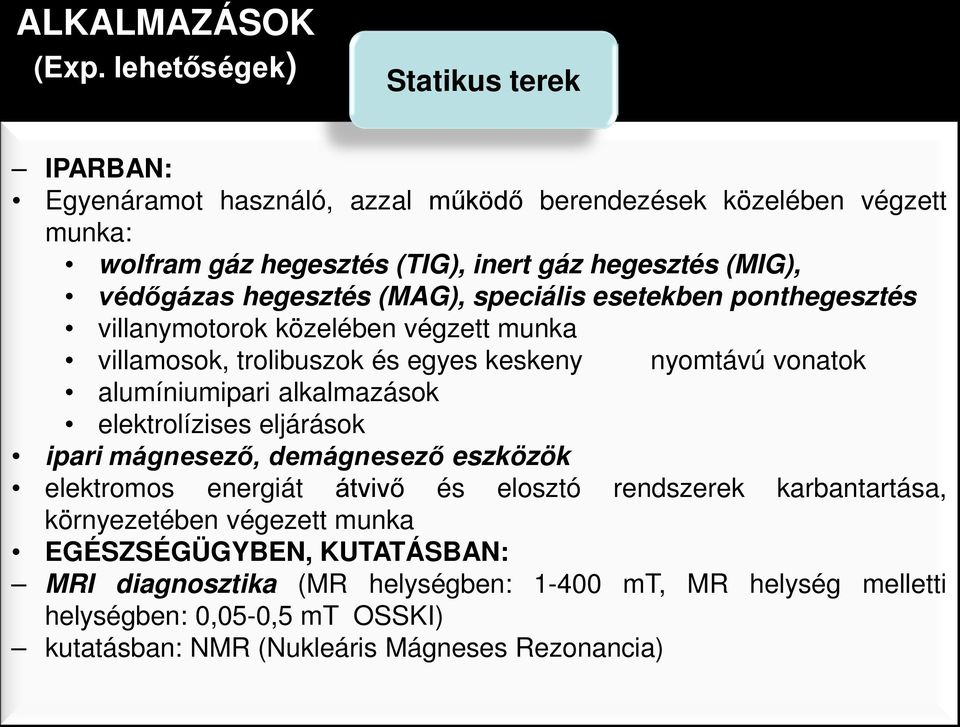 védőgázas hegesztés (MAG), speciális esetekben ponthegesztés villanymotorok közelében végzett munka villamosok, trolibuszok és egyes keskeny nyomtávú vonatok alumíniumipari