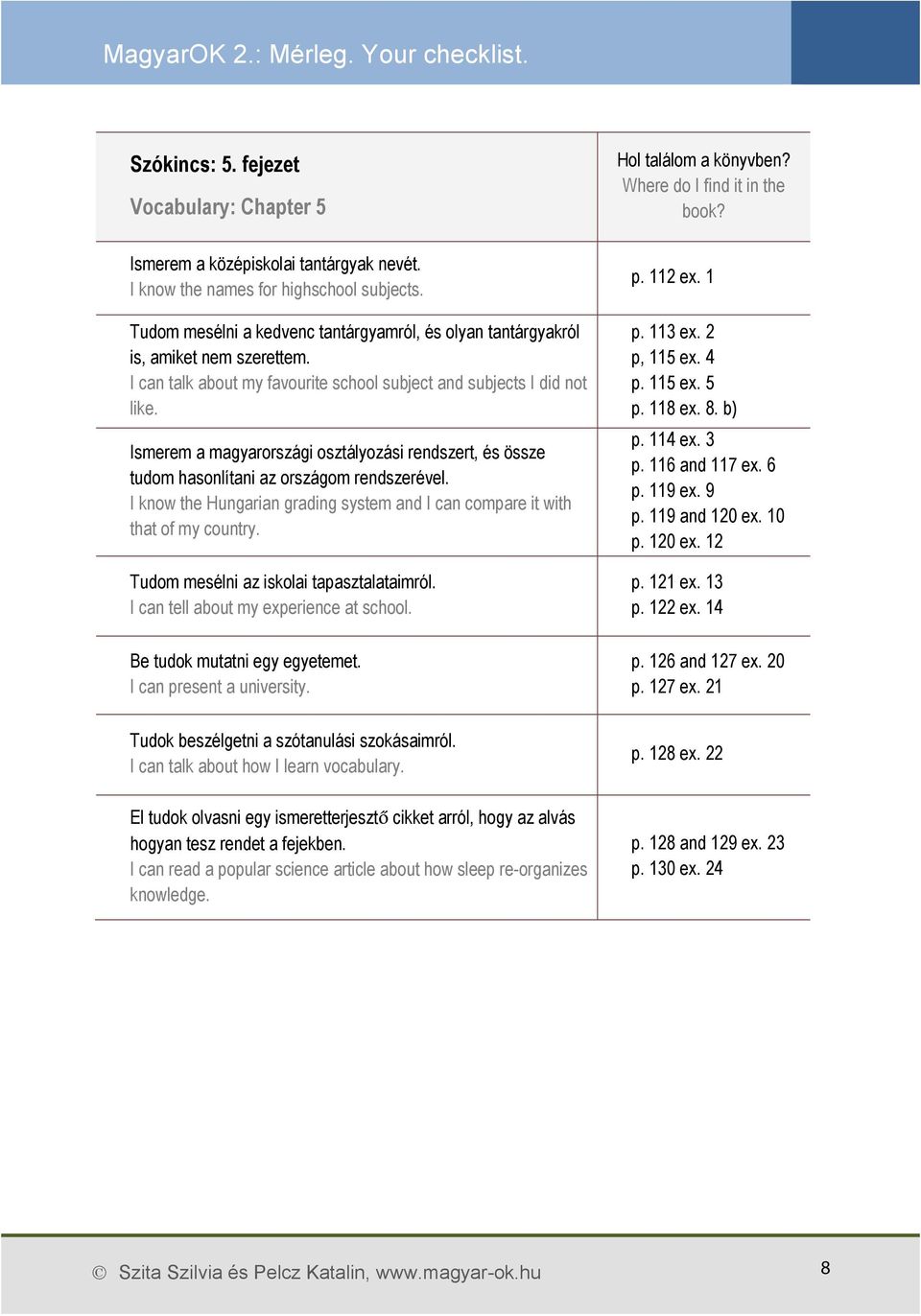 Ismerem a magyarországi osztályozási rendszert, és össze tudom hasonlítani az országom rendszerével. I know the Hungarian grading system and I can compare it with that of my country.