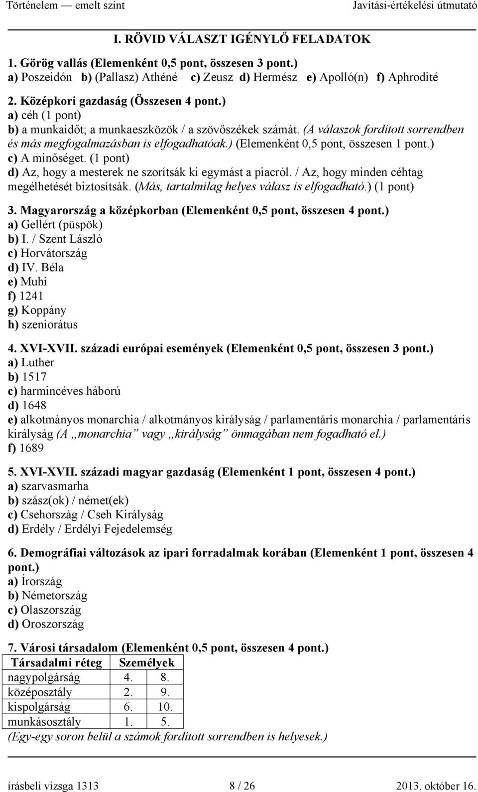 ) (Elemenként 0,5 pont, összesen 1 pont.) c) A minőséget. (1 pont) d) Az, hogy a mesterek ne szorítsák ki egymást a piacról. / Az, hogy minden céhtag megélhetését biztosítsák.