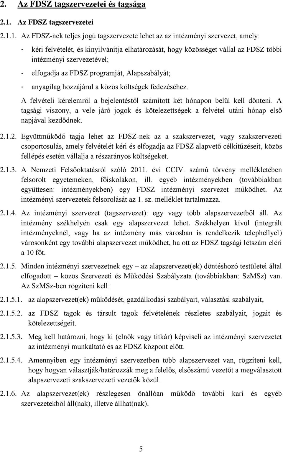 1. Az FDSZ-nek teljes jogú tagszervezete lehet az az intézményi szervezet, amely: - kéri felvételét, és kinyilvánítja elhatározását, hogy közösséget vállal az FDSZ többi intézményi szervezetével; -