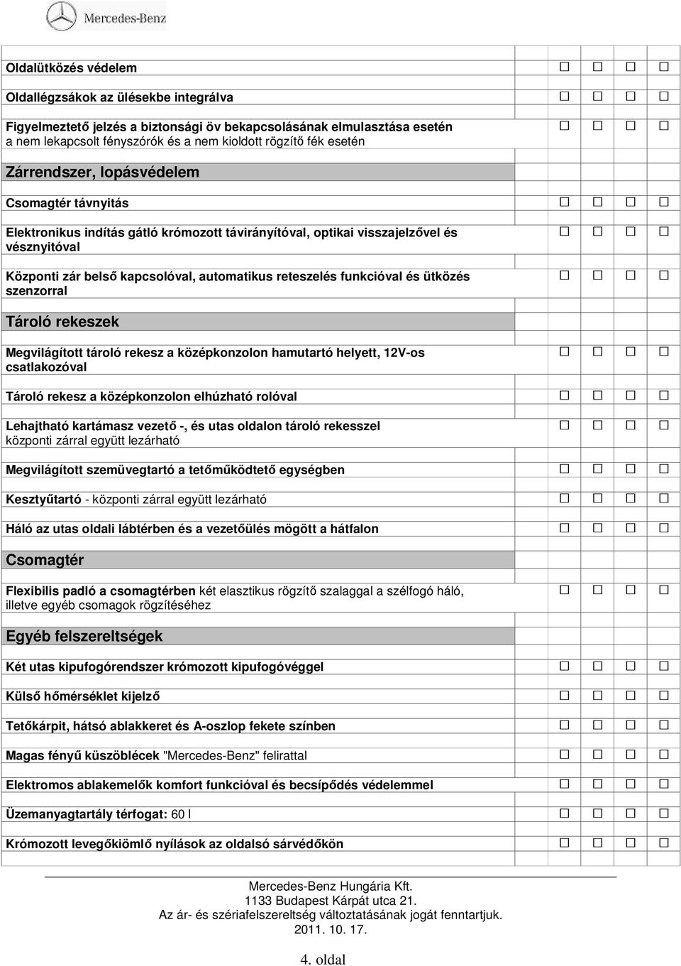 funkcióval és ütközés szenzorral Tároló rekeszek Megvilágított tároló rekesz a középkonzolon hamutartó helyett, 12V-os csatlakozóval Tároló rekesz a középkonzolon elhúzható rolóval Lehajtható