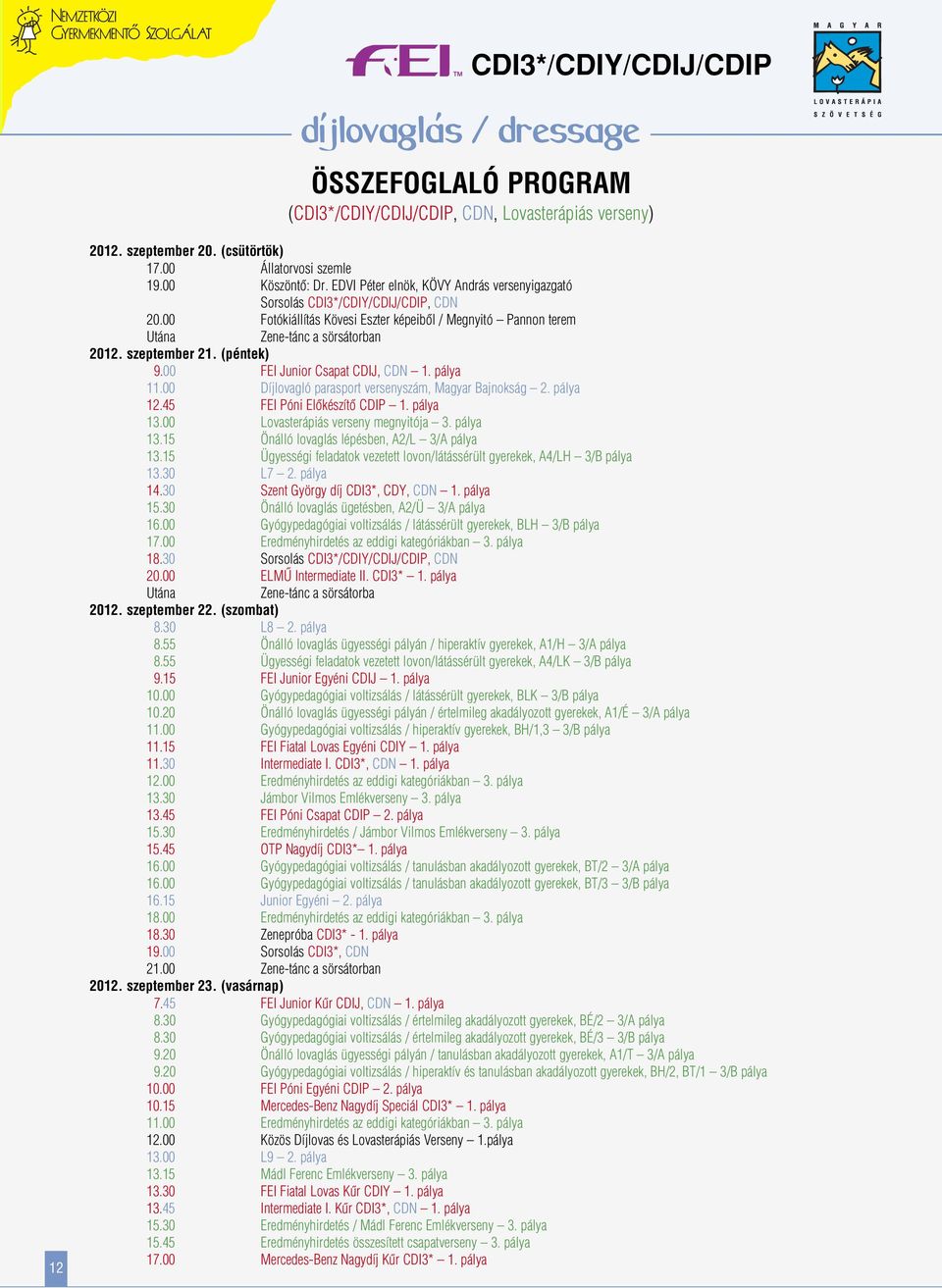 (péntek) 9.00 FEI Junior Csapat CDIJ, CDN 1. pálya 11.00 Díjlovagló parasport versenyszám, Magyar Bajnokság 2. pálya 12.45 FEI Póni Elôkészítô CDIP 1. pálya 13.00 Lovasterápiás verseny megnyitója 3.