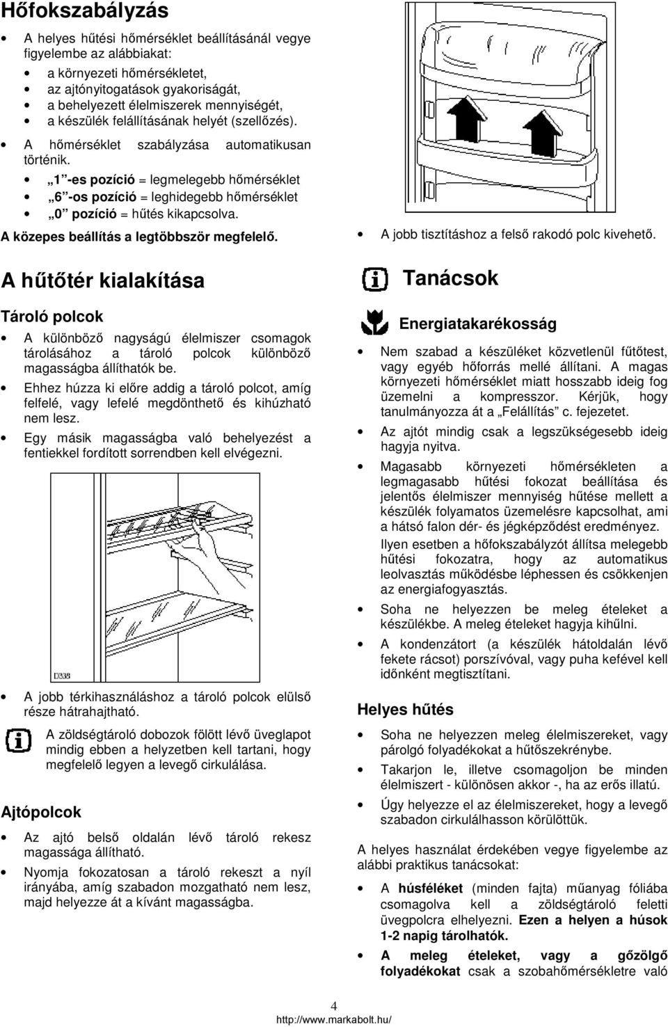 1 -es pozíció = legmelegebb hőmérséklet 6 -os pozíció = leghidegebb hőmérséklet 0 pozíció = hűtés kikapcsolva. A közepes beállítás a legtöbbször megfelelő.