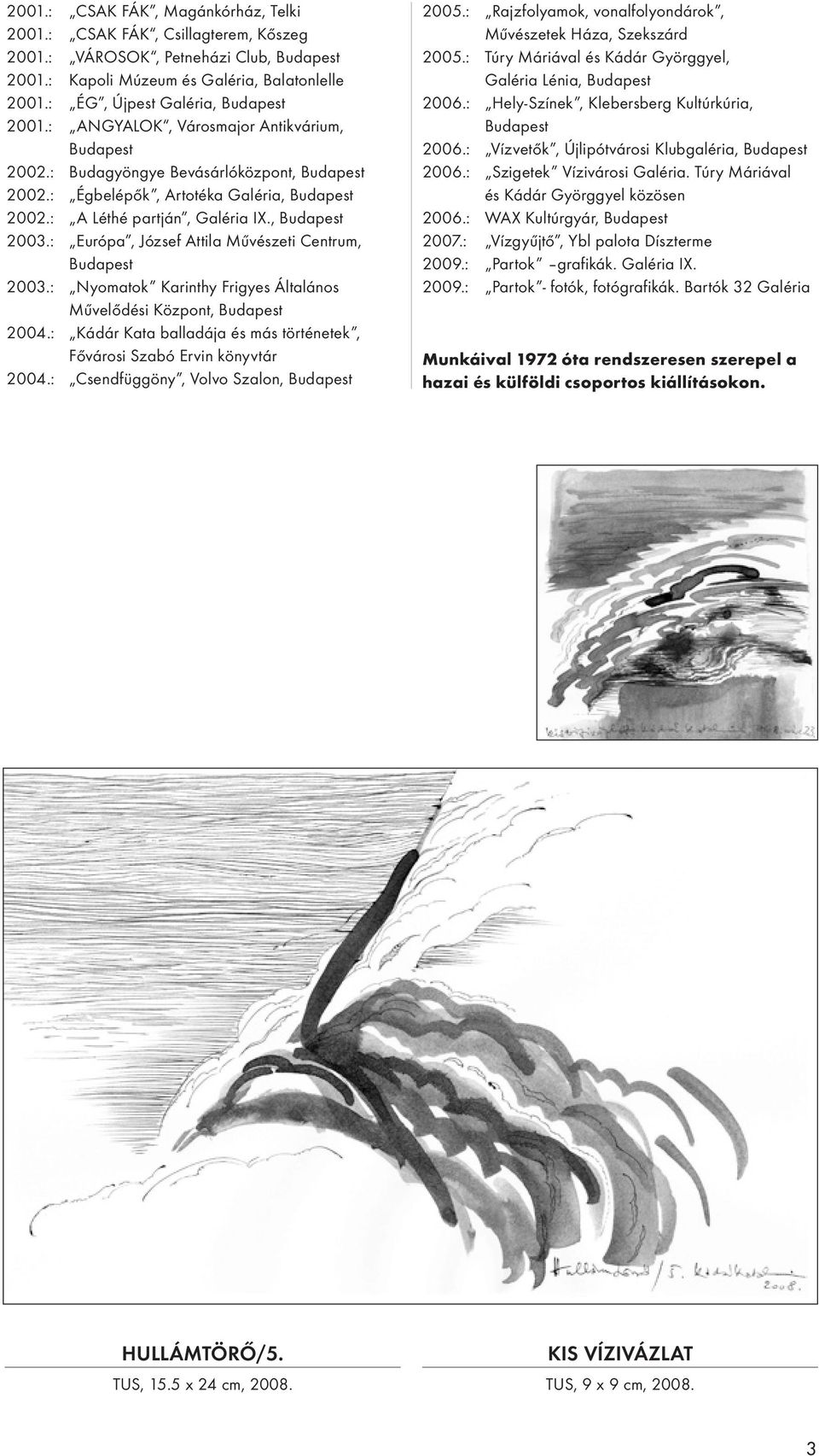 : A Léthé partján, Galéria IX., Budapest 2003.: Európa, József Attila Művészeti Centrum, W Budapest 2003.: Nyomatok Karinthy Frigyes Általános W Művelődési Központ, Budapest 2004.