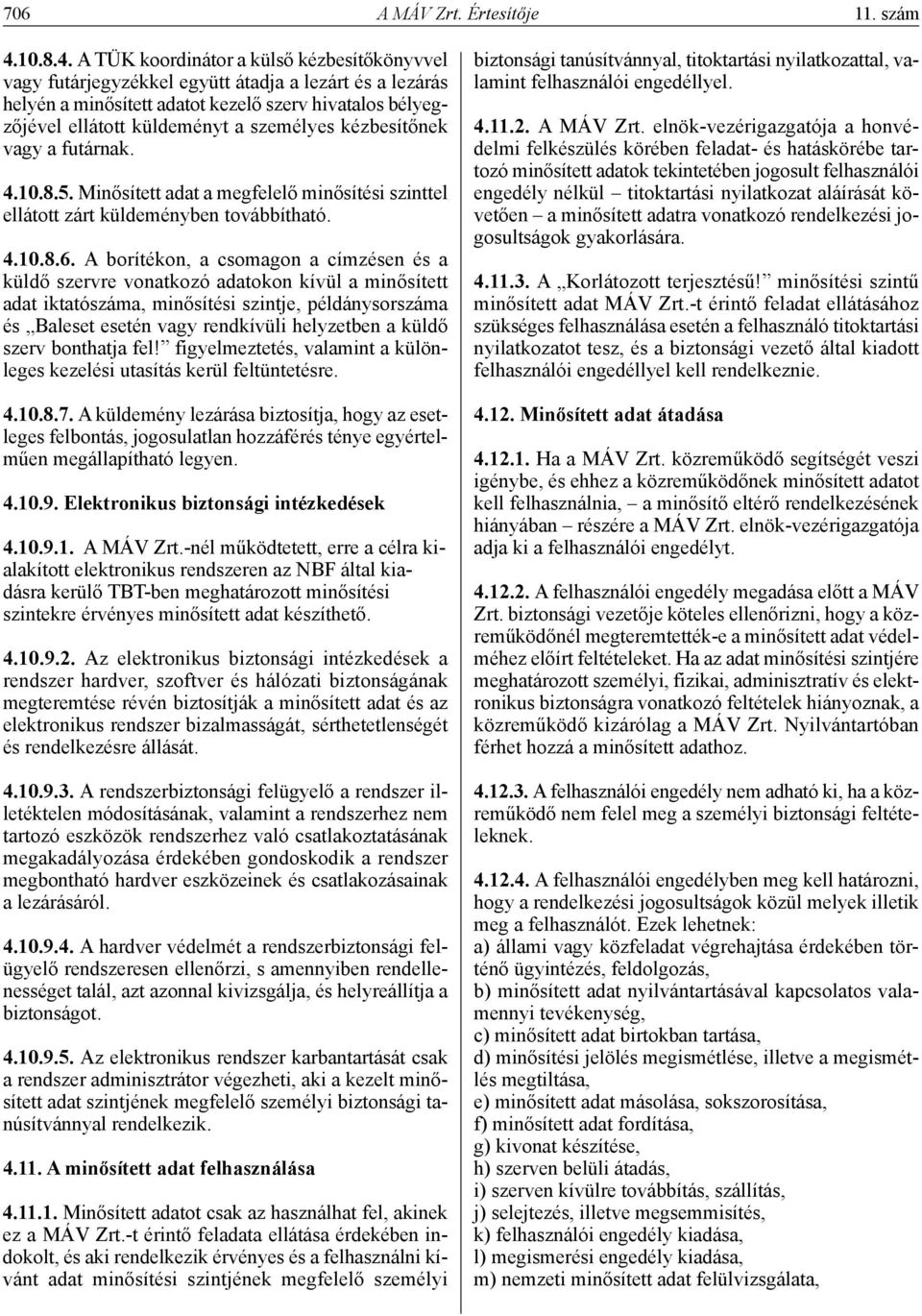 A TÜK koordinátor a külső kézbesítőkönyvvel vagy futárjegyzékkel együtt átadja a lezárt és a lezárás helyén a minősített adatot kezelő szerv hivatalos bélyegzőjével ellátott küldeményt a személyes