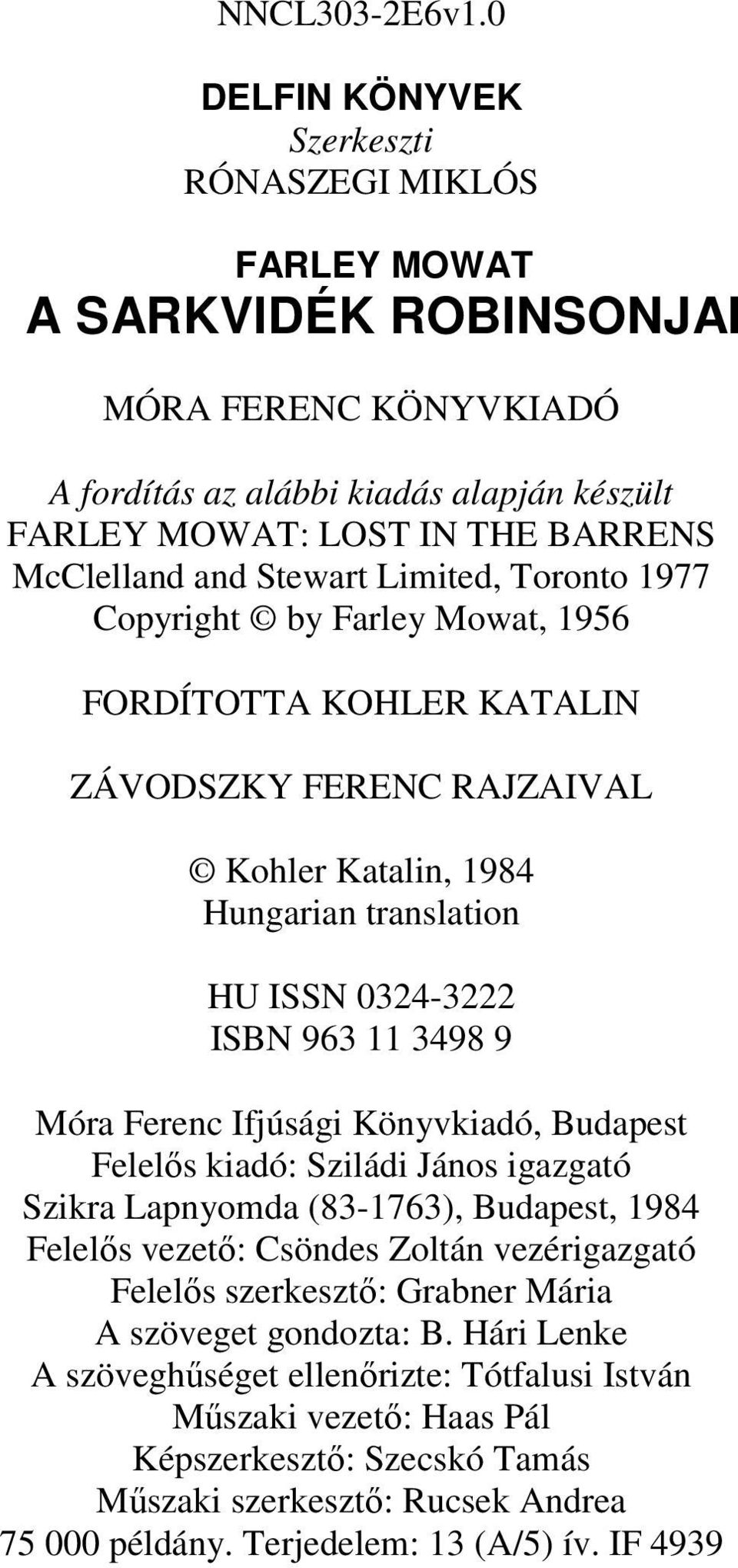 Stewart Limited, Toronto 1977 Copyright by Farley Mowat, 1956 FORDÍTOTTA KOHLER KATALIN ZÁVODSZKY FERENC RAJZAIVAL Kohler Katalin, 1984 Hungarian translation HU ISSN 0324-3222 ISBN 963 11 3498 9 Móra