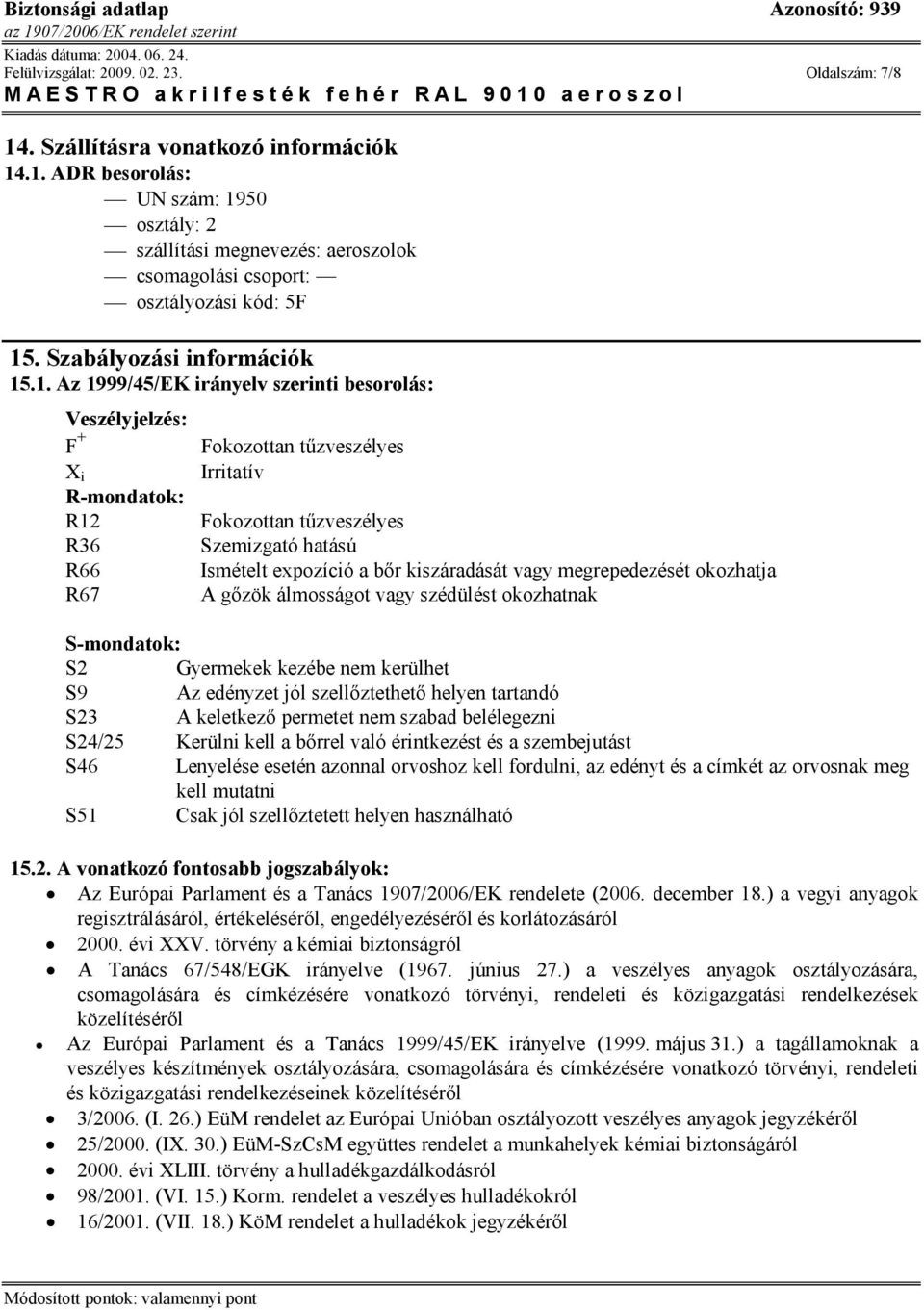 .1. Az 1999/45/EK irányelv szerinti besorolás: Veszélyjelzés: F + X i R-mondatok: R12 R36 R66 R67 Fokozottan tűzveszélyes Irritatív Fokozottan tűzveszélyes Szemizgató hatású Ismételt expozíció a bőr