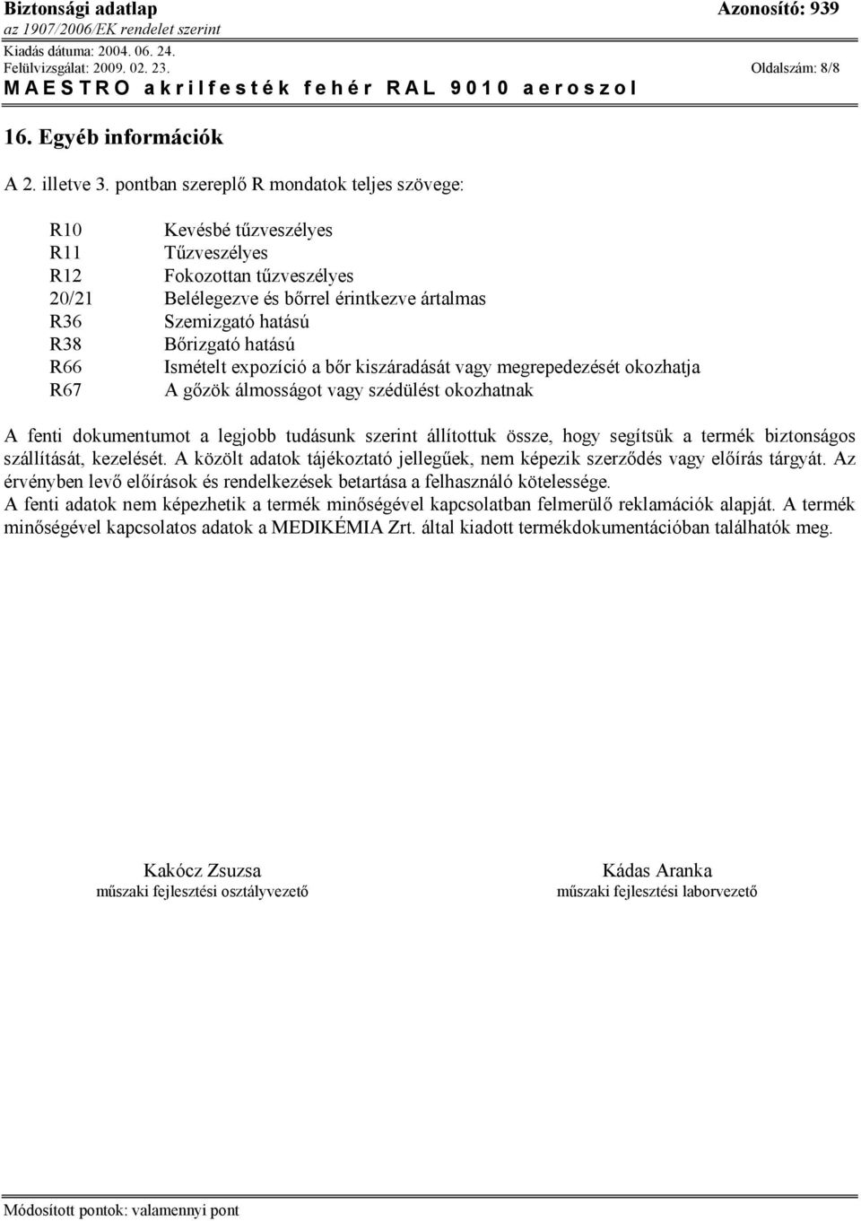 hatású R66 Ismételt expozíció a bőr kiszáradását vagy megrepedezését okozhatja R67 A gőzök álmosságot vagy szédülést okozhatnak A fenti dokumentumot a legjobb tudásunk szerint állítottuk össze, hogy