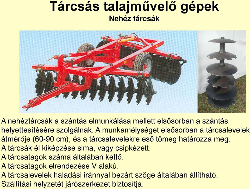 A munkamélységet elsősorban a tárcsalevelek átmérője (60-90 cm), és a tárcsalevelekre eső tömeg határozza meg.