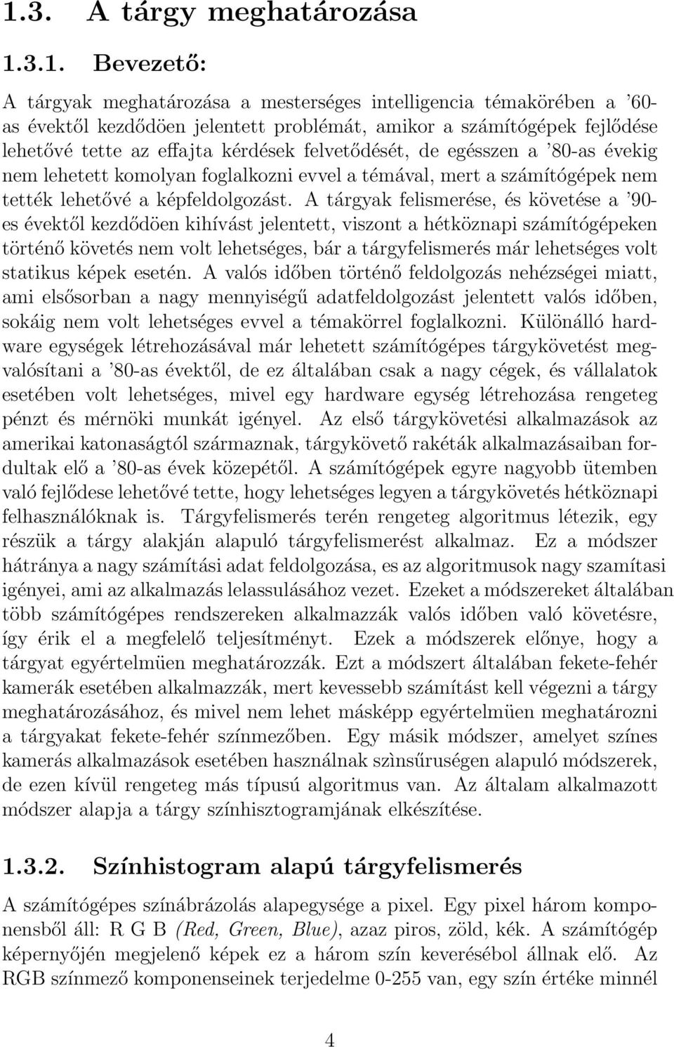 A tárgyak felismerése, és követése a 90- es évektől kezdődöen kihívást jelentett, viszont a hétköznapi számítógépeken történő követés nem volt lehetséges, bár a tárgyfelismerés már lehetséges volt