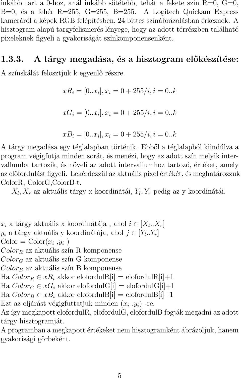 A hisztogram alapú targyfelismerés lényege, hogy az adott térrészben található pixeleknek figyeli a gyakoriságát színkomponensenként. 1.3.