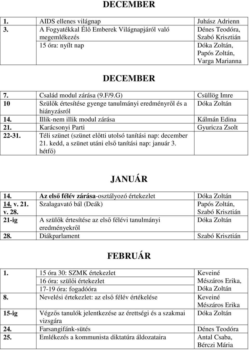 Téli szünet (szünet elıtti utolsó tanítási nap: december 21. kedd, a szünet utáni elsı tanítási nap: január 3. hétfı) JANUÁR 14. Az elsı félév zárása-osztályozó értekezlet 14. v. 21. v. 28.