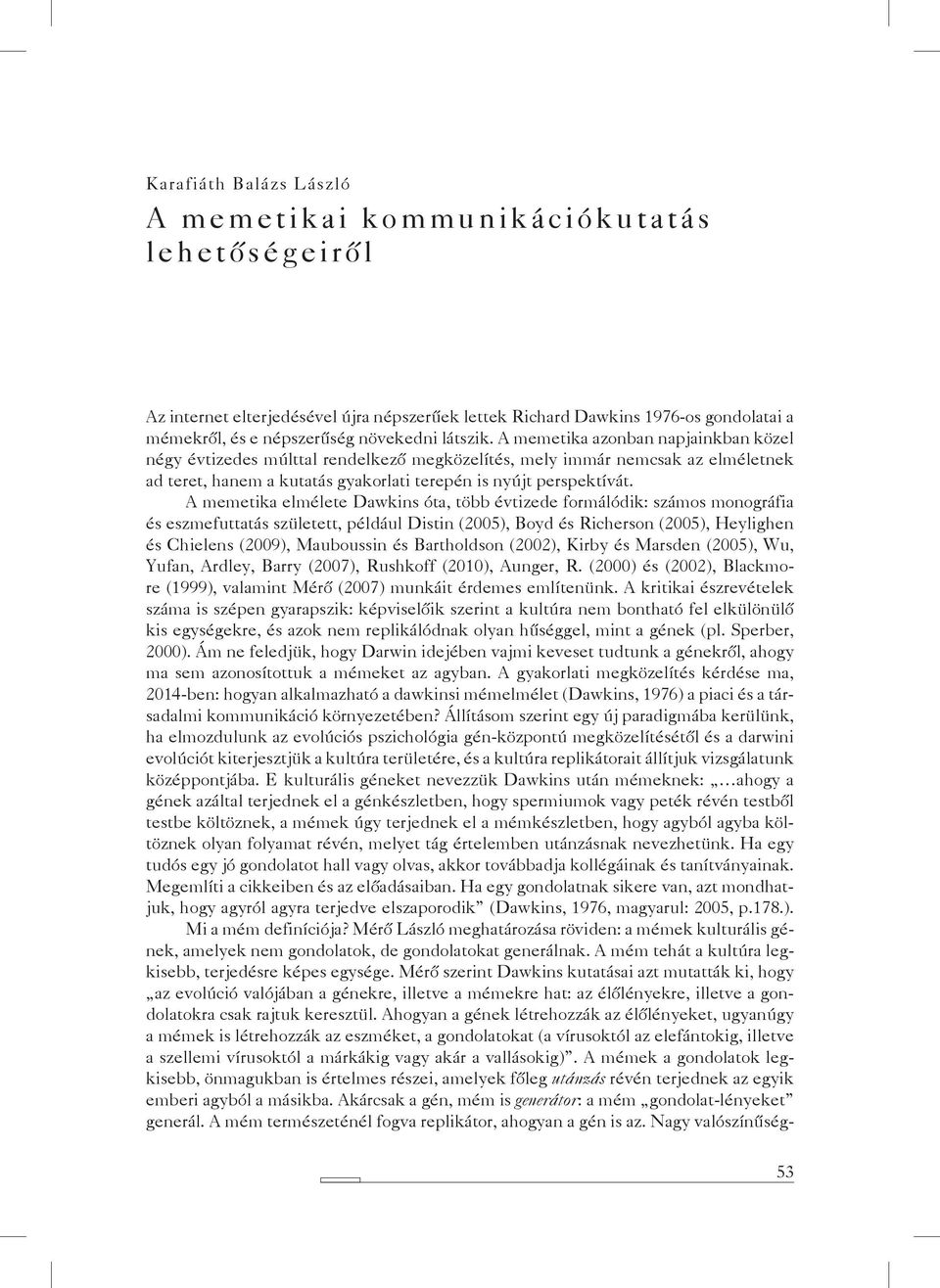 A memetika elmélete Dawkins óta, több évtizede formálódik: számos monográfia és eszmefuttatás született, például Distin (2005), Boyd és Richerson (2005), Heylighen és Chielens (2009), Mauboussin és