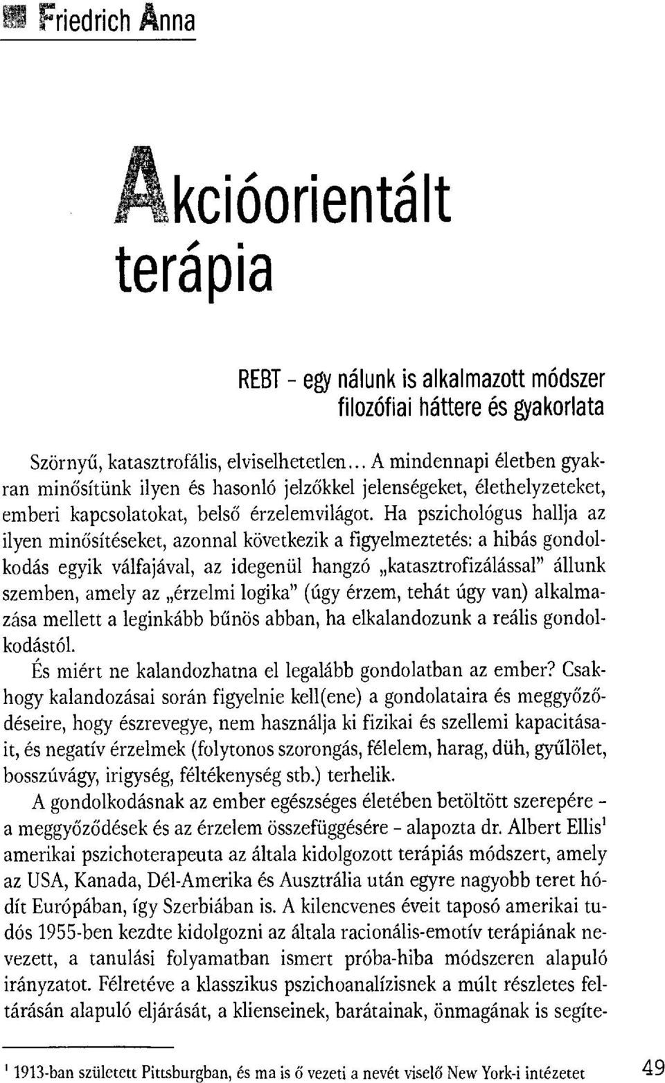 Ha pszichológus hallja az ilyen minősítéseket, azonnal következik a figyelmeztetés: a hibás gondolkodás egyik válfajával, az idegenül hangzó katasztrofizálással" állunk szemben, amely az érzelmi