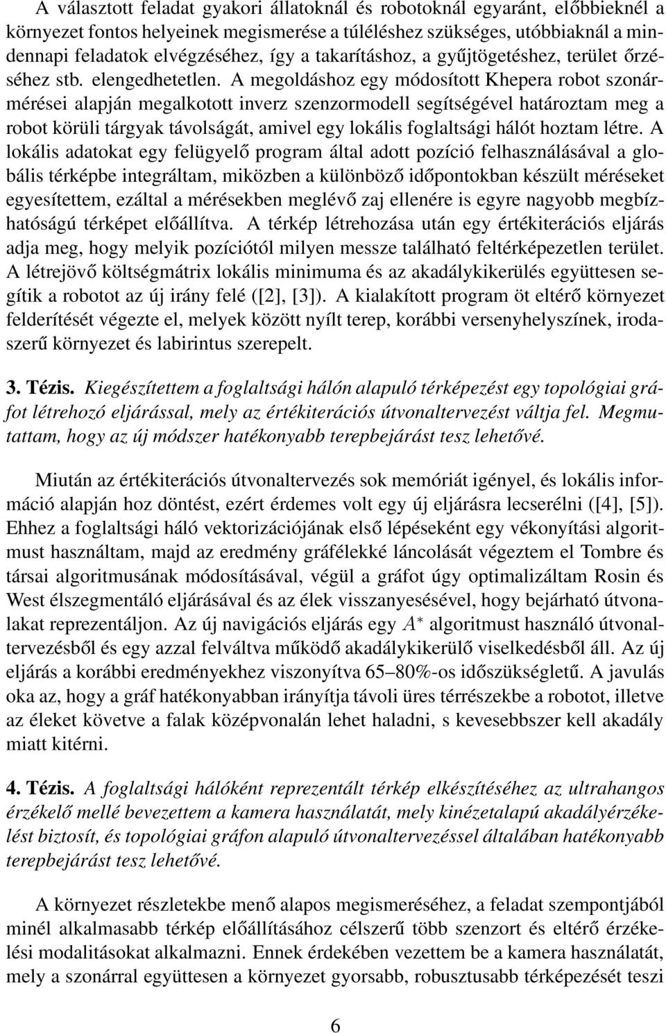 A megoldáshoz egy módosított Khepera robot szonármérései alapján megalkotott inverz szenzormodell segítségével határoztam meg a robot körüli tárgyak távolságát, amivel egy lokális foglaltsági hálót