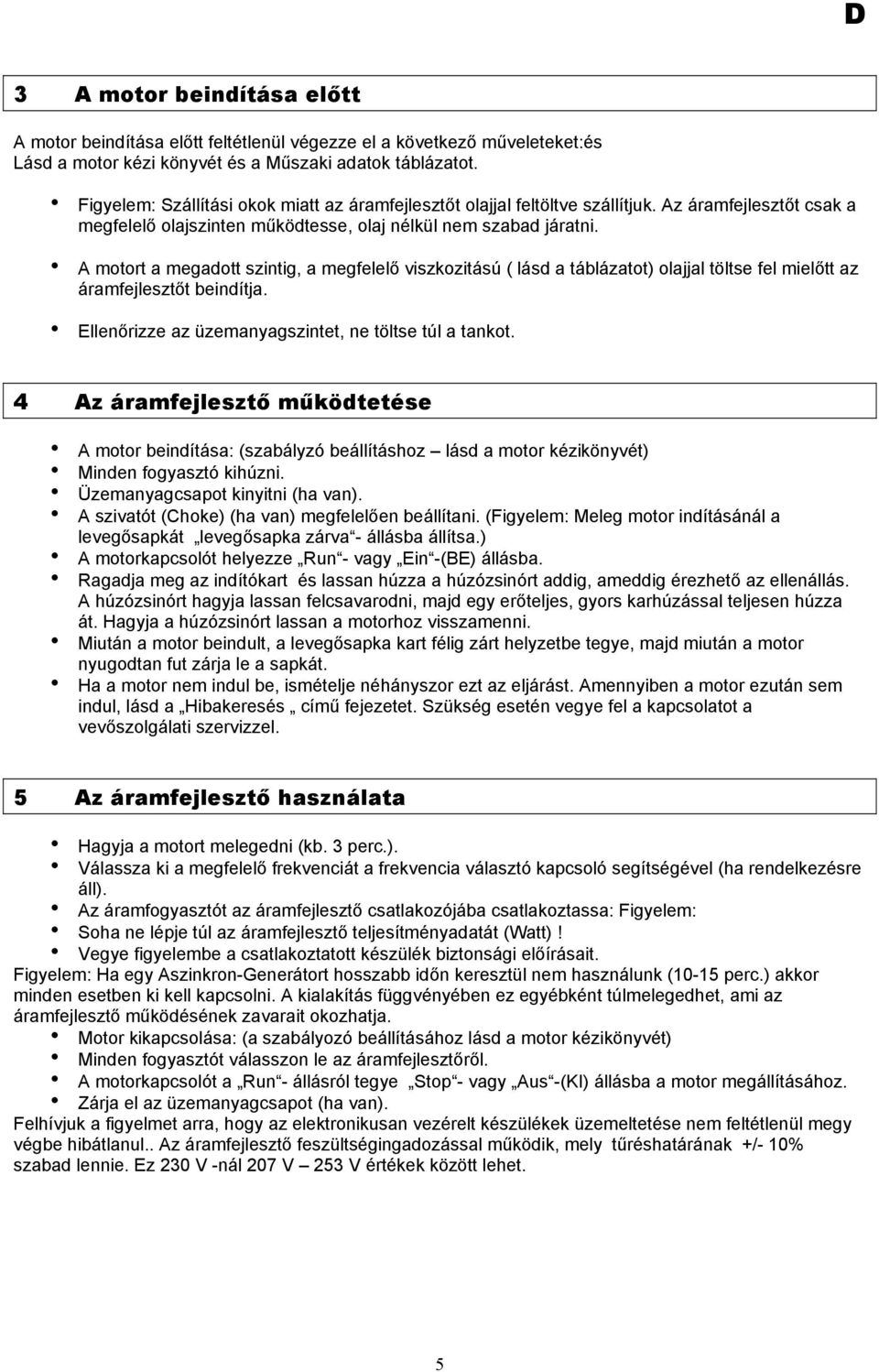 h A motort a megadott szintig, a megfelelő viszkozitású ( lásd a táblázatot) olajjal töltse fel mielőtt az áramfejlesztőt beindítja. h Ellenőrizze az üzemanyagszintet, ne töltse túl a tankot.