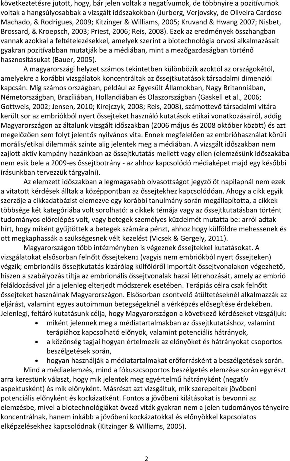 Ezek az eredmények összhangban vannak azokkal a feltételezésekkel, amelyek szerint a biotechnológia orvosi alkalmazásait gyakran pozitívabban mutatják be a médiában, mint a mezőgazdaságban történő