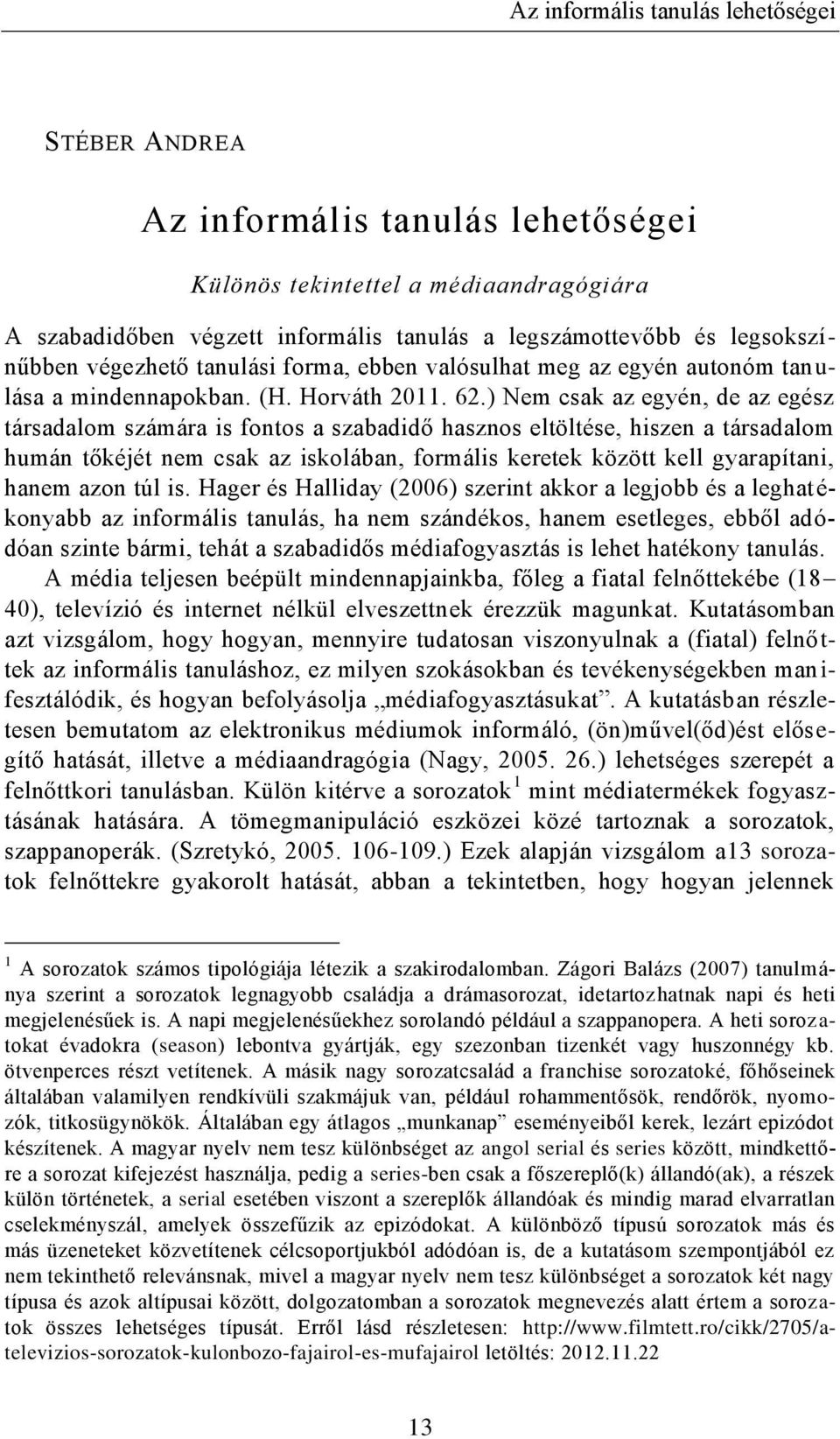 ) Nem csak az egyén, de az egész társadalom számára is fontos a szabadidő hasznos eltöltése, hiszen a társadalom humán tőkéjét nem csak az iskolában, formális keretek között kell gyarapítani, hanem