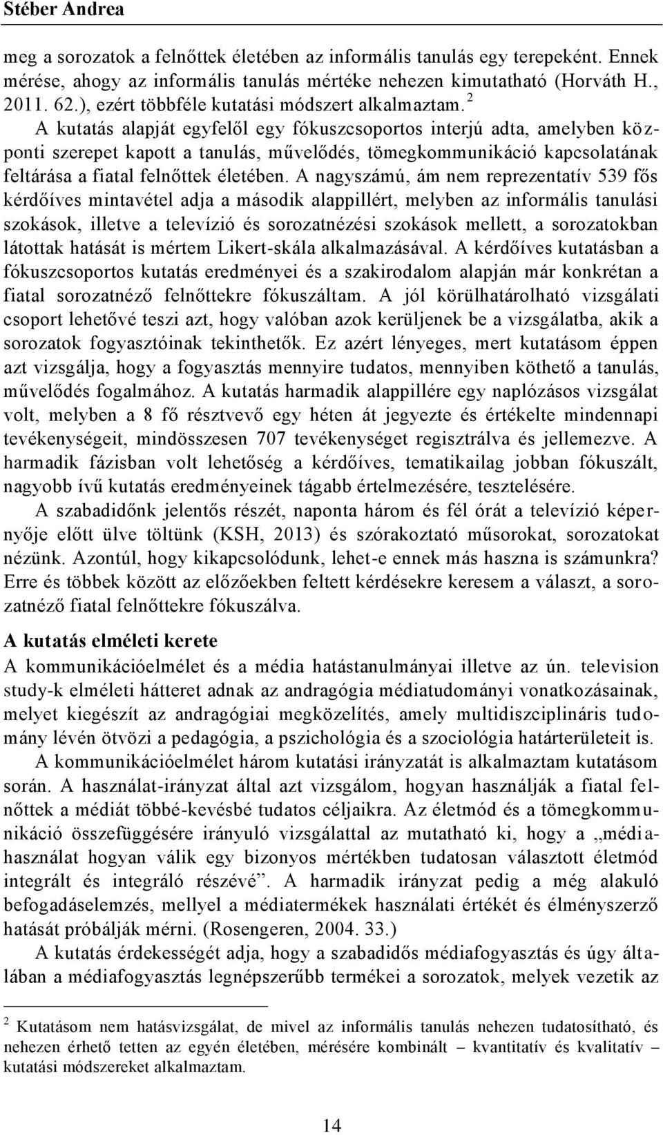 2 A kutatás alapját egyfelől egy fókuszcsoportos interjú adta, amelyben központi szerepet kapott a tanulás, művelődés, tömegkommunikáció kapcsolatának feltárása a fiatal felnőttek életében.