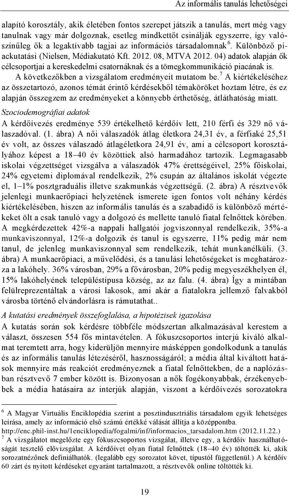 04) adatok alapján ők célcsoportjai a kereskedelmi csatornáknak és a tömegkommunikáció piacának is. A következőkben a vizsgálatom eredményeit mutatom be.