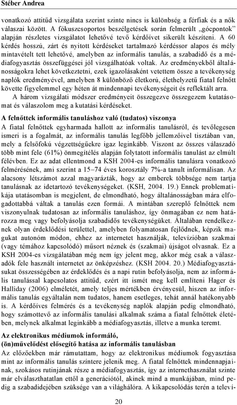 A 60 kérdés hosszú, zárt és nyitott kérdéseket tartalmazó kérdéssor alapos és mély mintavételt tett lehetővé, amelyben az informális tanulás, a szabadidő és a médiafogyasztás összefüggései jól