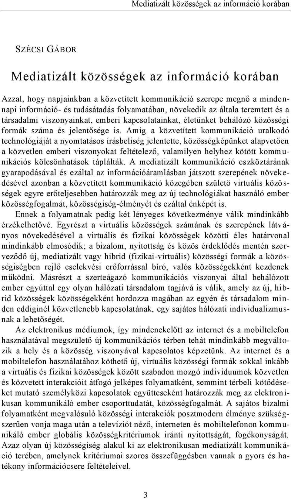 Amíg a közvetített kommunikáció uralkodó technológiáját a nyomtatásos írásbeliség jelentette, közösségképünket alapvetően a közvetlen emberi viszonyokat feltételező, valamilyen helyhez kötött