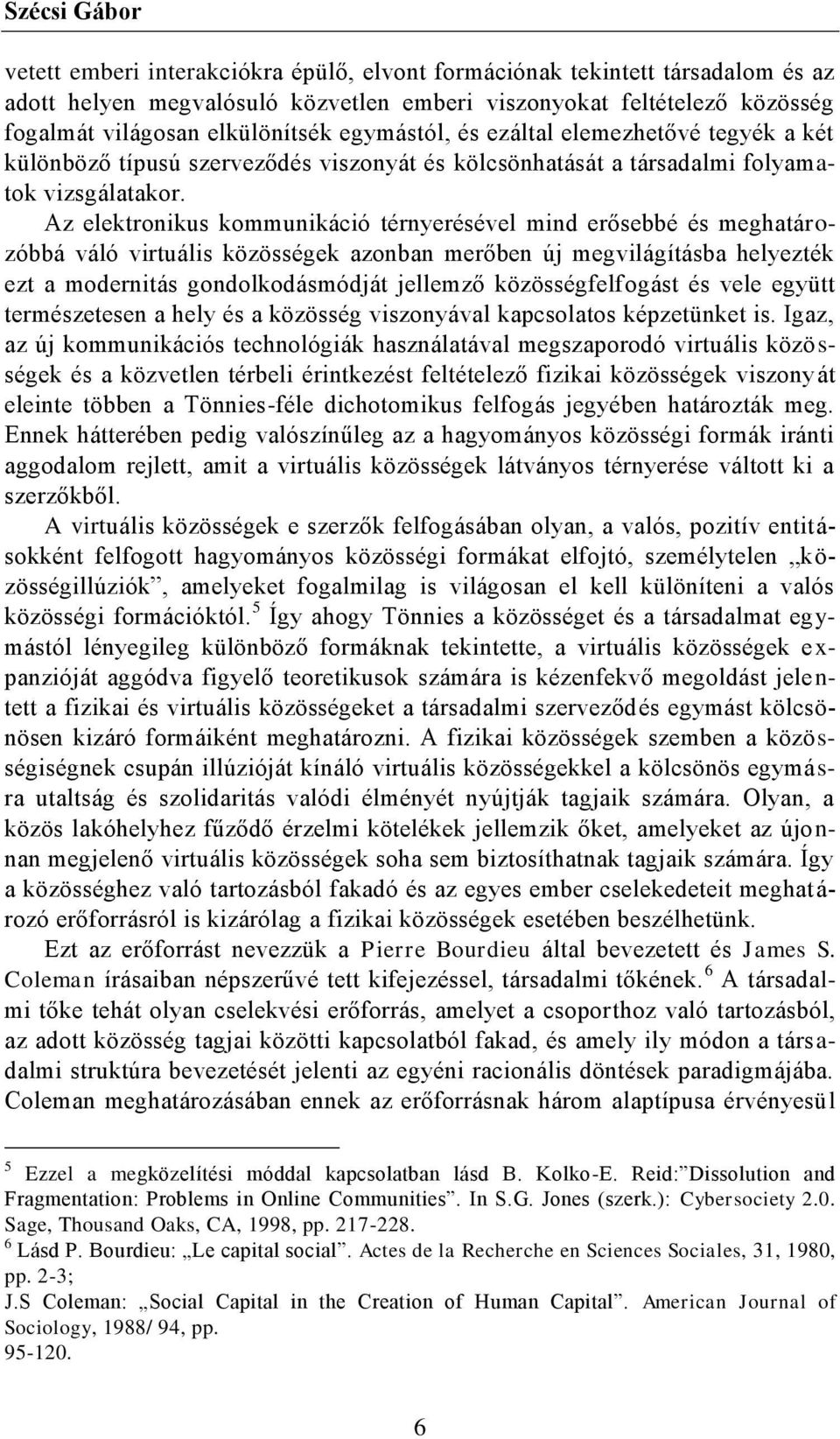 Az elektronikus kommunikáció térnyerésével mind erősebbé és meghatározóbbá váló virtuális közösségek azonban merőben új megvilágításba helyezték ezt a modernitás gondolkodásmódját jellemző