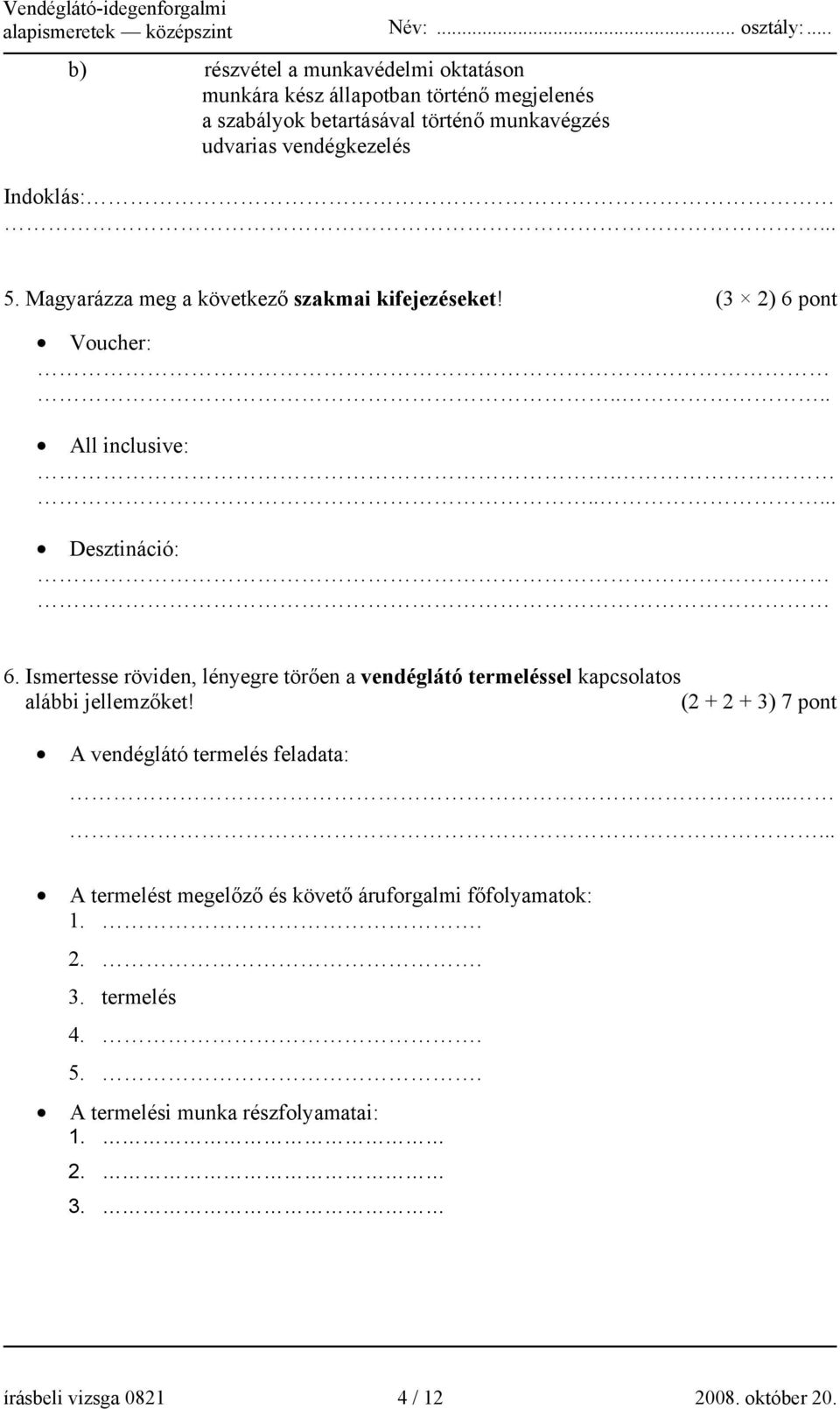 Ismertesse röviden, lényegre törően a vendéglátó termeléssel kapcsolatos alábbi jellemzőket! (2 + 2 + 3) 7 pont A vendéglátó termelés feladata:.