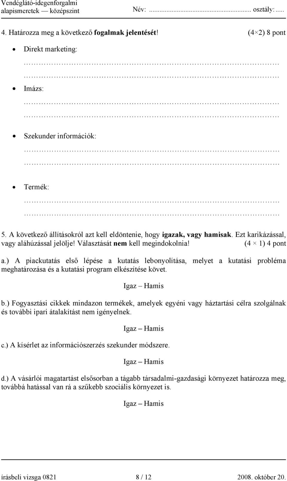 ) A piackutatás első lépése a kutatás lebonyolítása, melyet a kutatási probléma meghatározása és a kutatási program elkészítése követ. Igaz Hamis b.