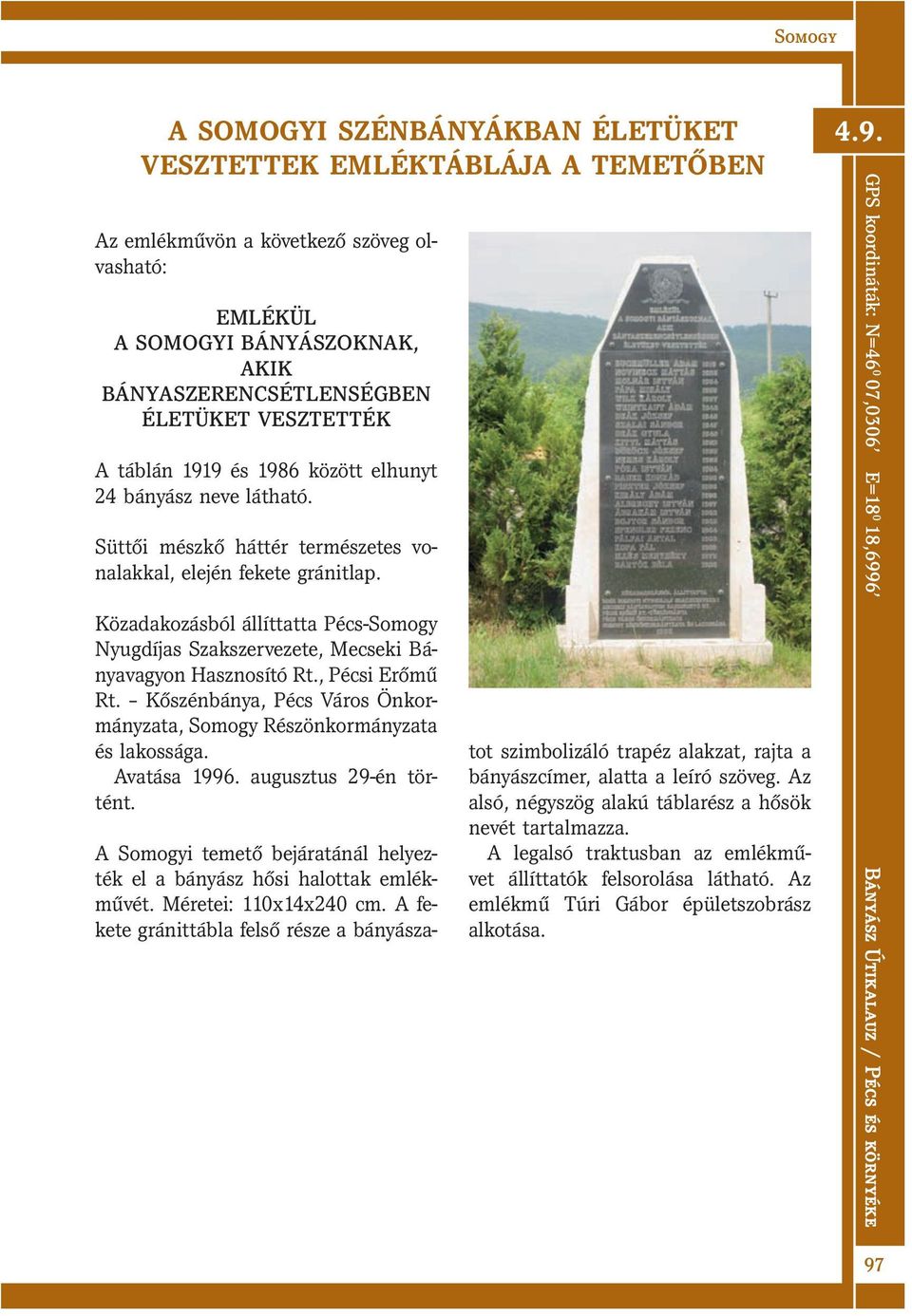 , Pécsi Erőmű Rt. Kőszénbánya, Pécs Város Önkormányzata, Somogy Részönkormányzata és lakossága. Avatása 1996. augusztus 29-én történt.