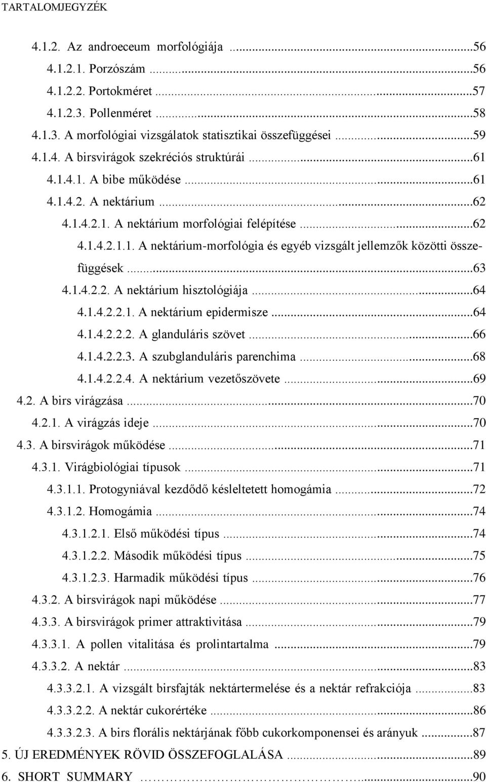 ..63 4.1.4.2.2. A nektárium hisztológiája...64 4.1.4.2.2.1. A nektárium epidermisze...64 4.1.4.2.2.2. A glanduláris szövet...66 4.1.4.2.2.3. A szubglanduláris parenchima...68 4.1.4.2.2.4. A nektárium vezetőszövete.