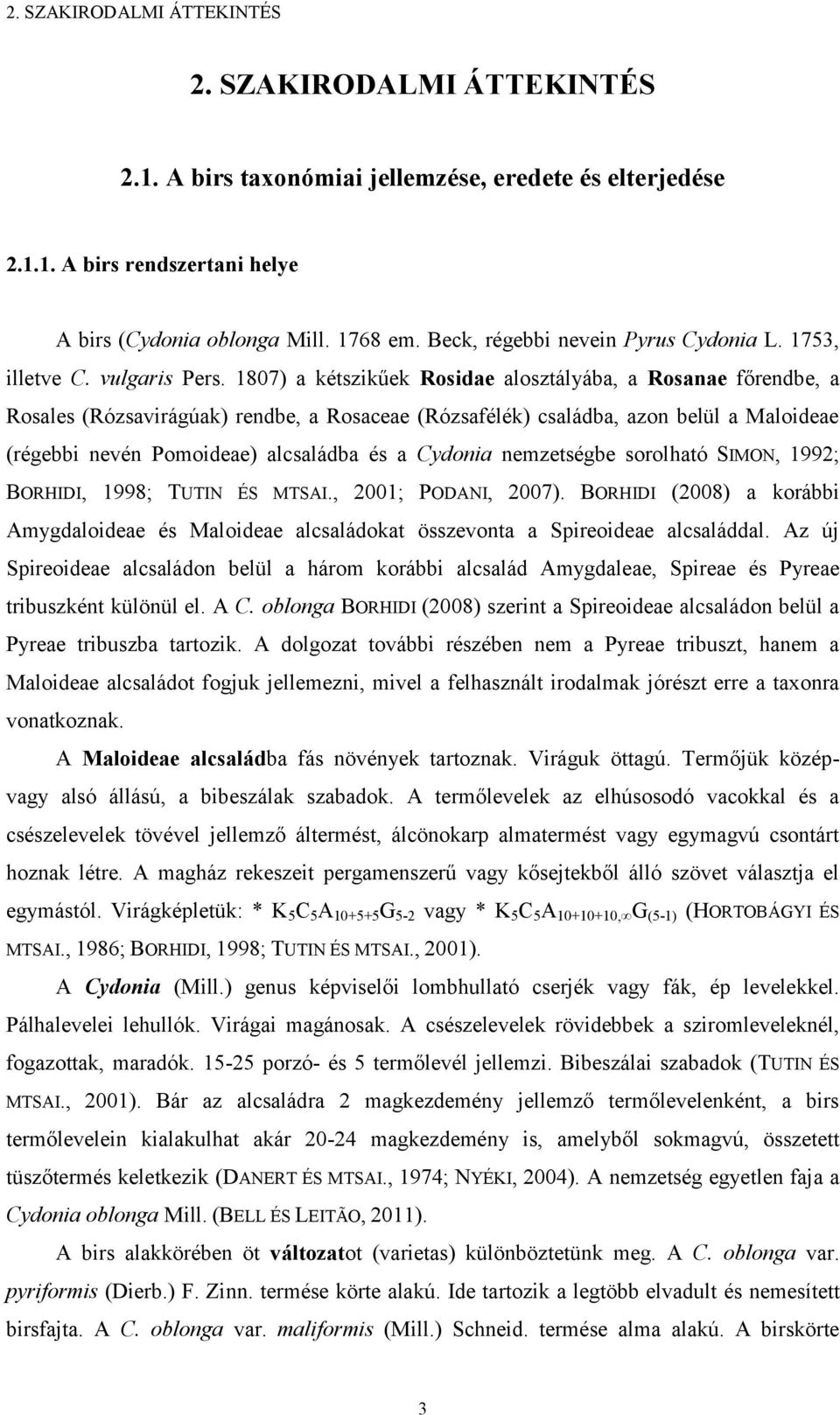 187) a kétszikűek Rosidae alosztályába, a Rosanae főrendbe, a Rosales (Rózsavirágúak) rendbe, a Rosaceae (Rózsafélék) családba, azon belül a Maloideae (régebbi nevén Pomoideae) alcsaládba és a